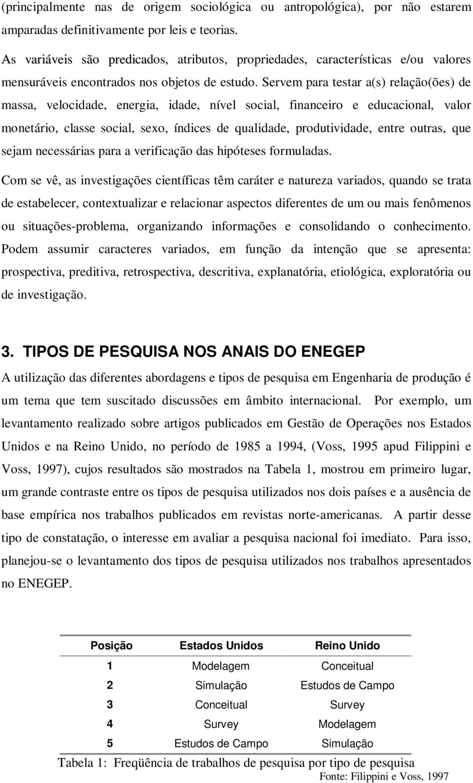 Servem para testar a(s) relação(ões) de massa, velocidade, energia, idade, nível social, financeiro e educacional, valor monetário, classe social, sexo, índices de qualidade, produtividade, entre