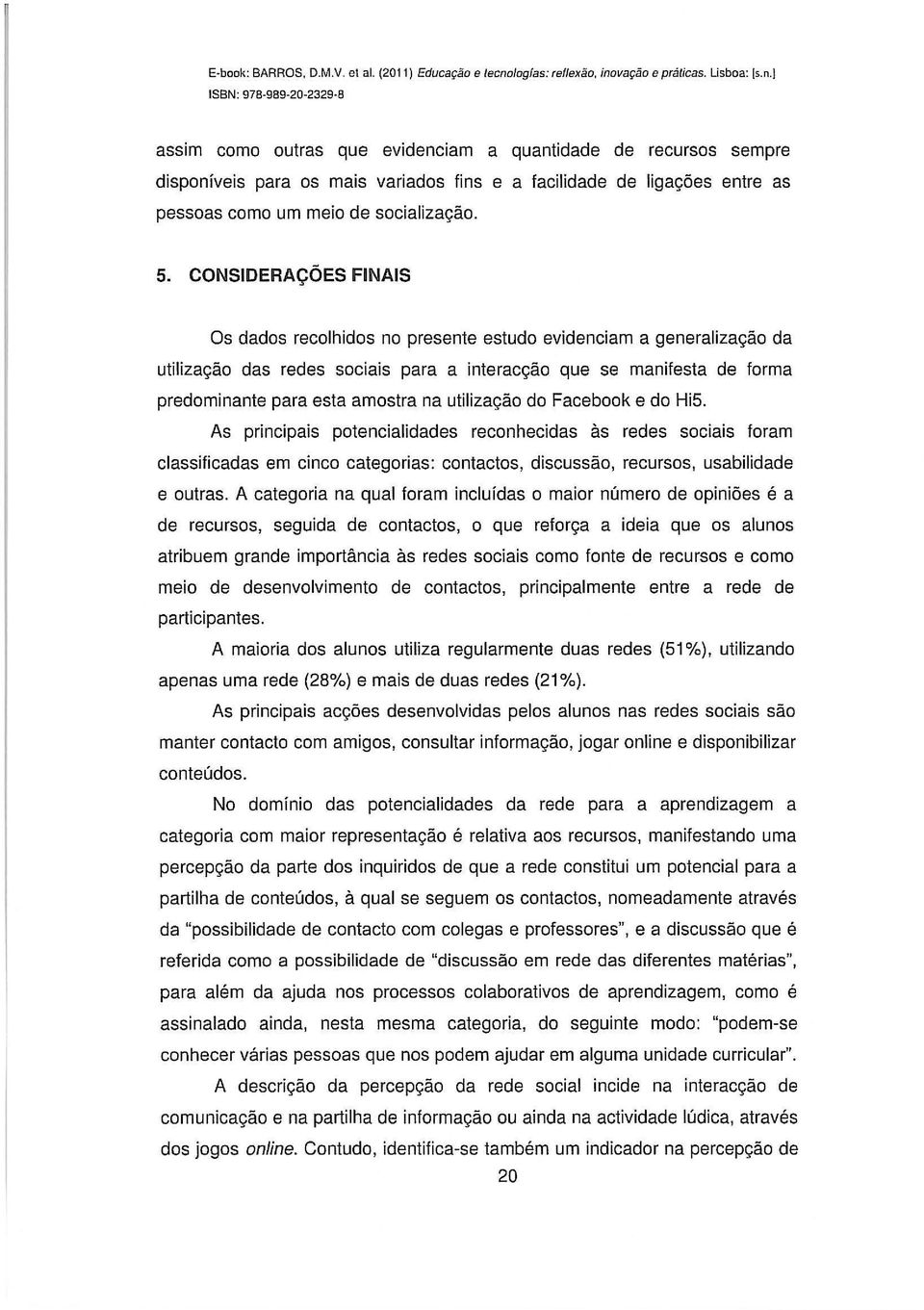 CONSIDERAÇÕES FINAIS Os dados recolhidos no presente estudo evidenciam a generalização da utilização das redes sociais para a interacção que se manifesta de forma predominante para esta amostra na