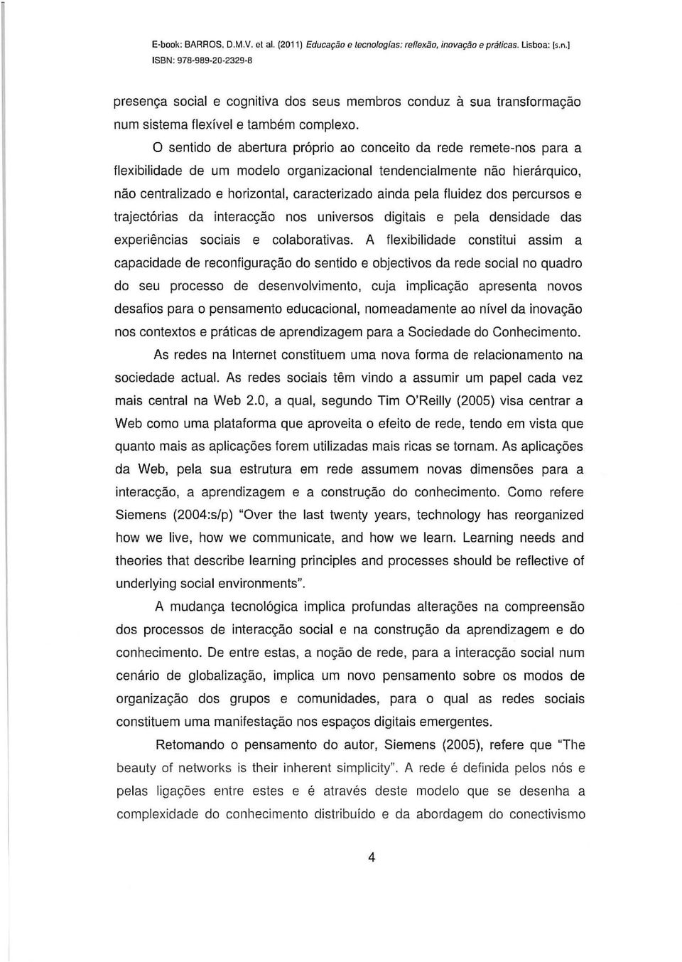 fluidez dos percursos e trajectórias da interacção nos universos digitais e pela densidade das experiências sociais e colaborativas.