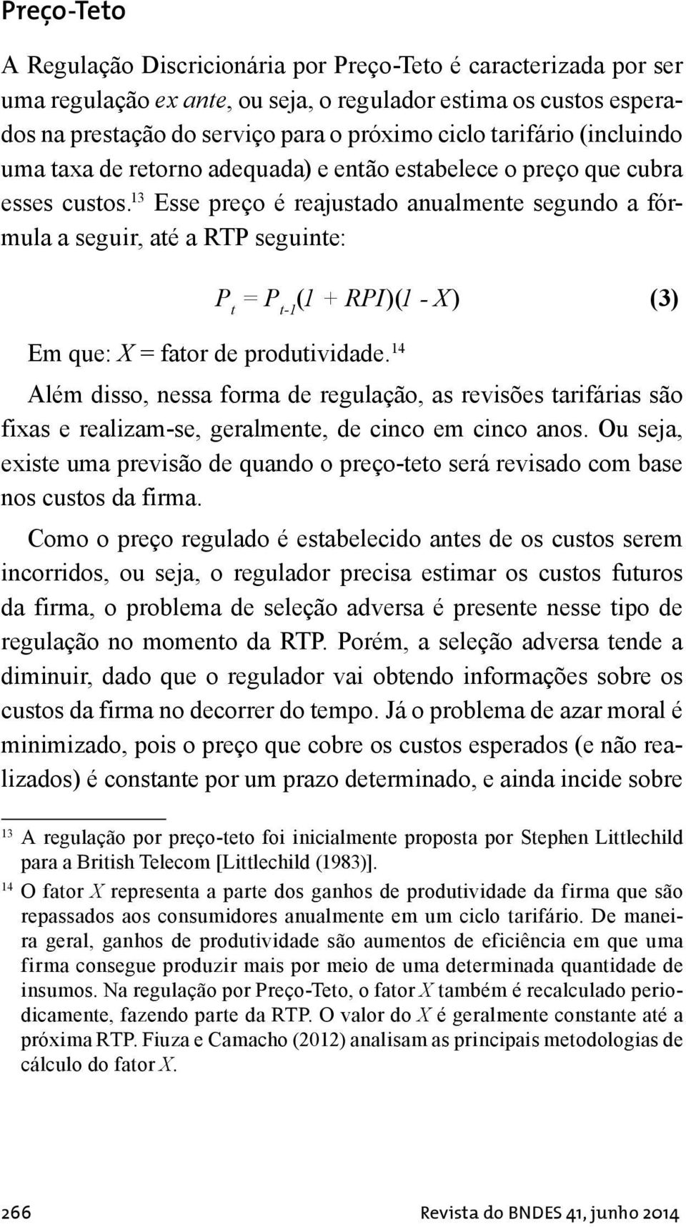 13 Esse preço é reajustado anualmente segundo a fórmula a seguir, até a RTP seguinte: P t = P t-1 (1 + RPI)(1 - X) (3) Em que: X = fator de produtividade.