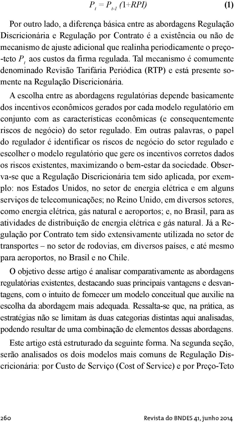 A escolha entre as abordagens regulatórias depende basicamente dos incentivos econômicos gerados por cada modelo regulatório em conjunto com as características econômicas (e consequentemente riscos