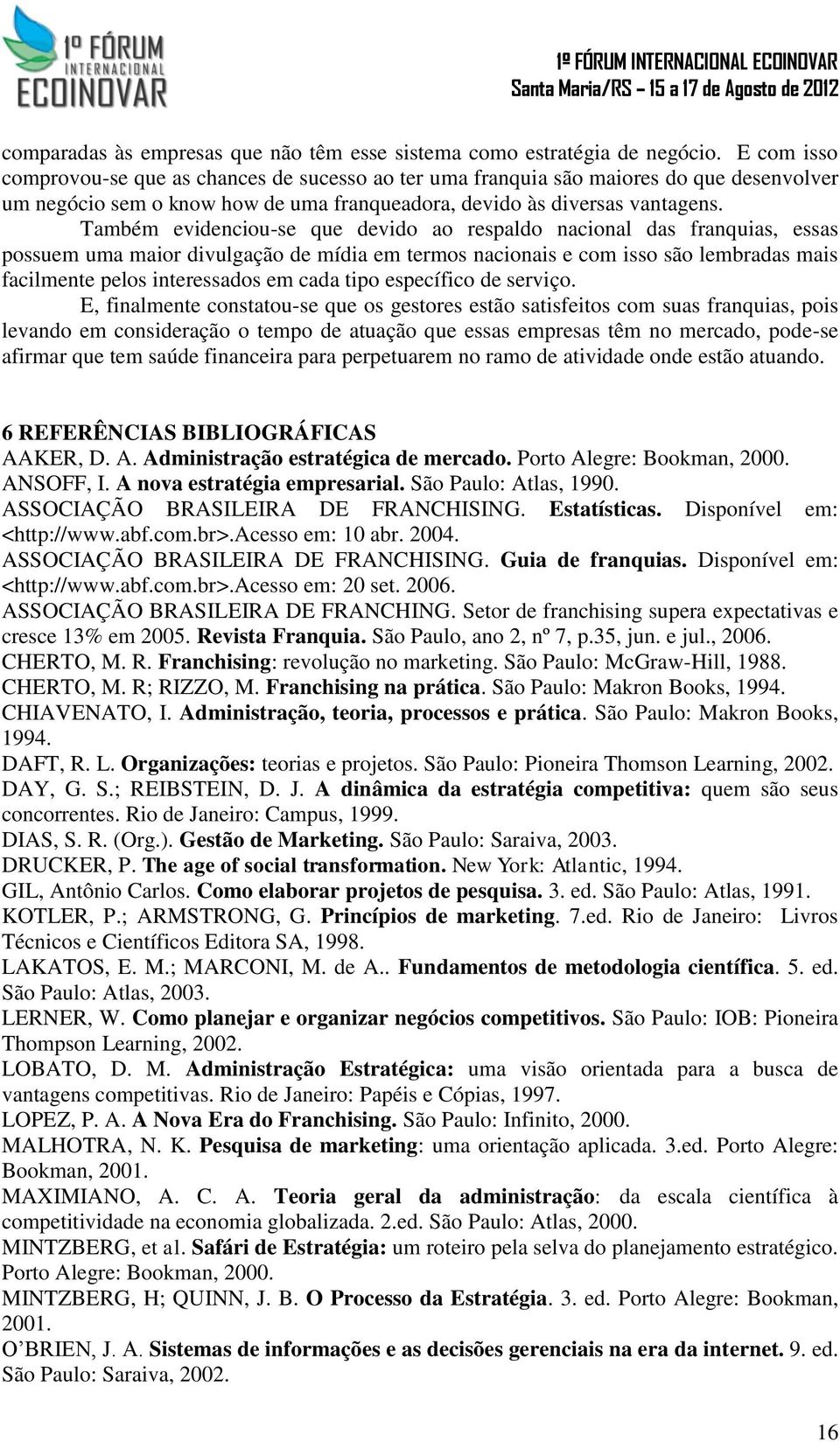 Também evidenciou-se que devido ao respaldo nacional das franquias, essas possuem uma maior divulgação de mídia em termos nacionais e com isso são lembradas mais facilmente pelos interessados em cada