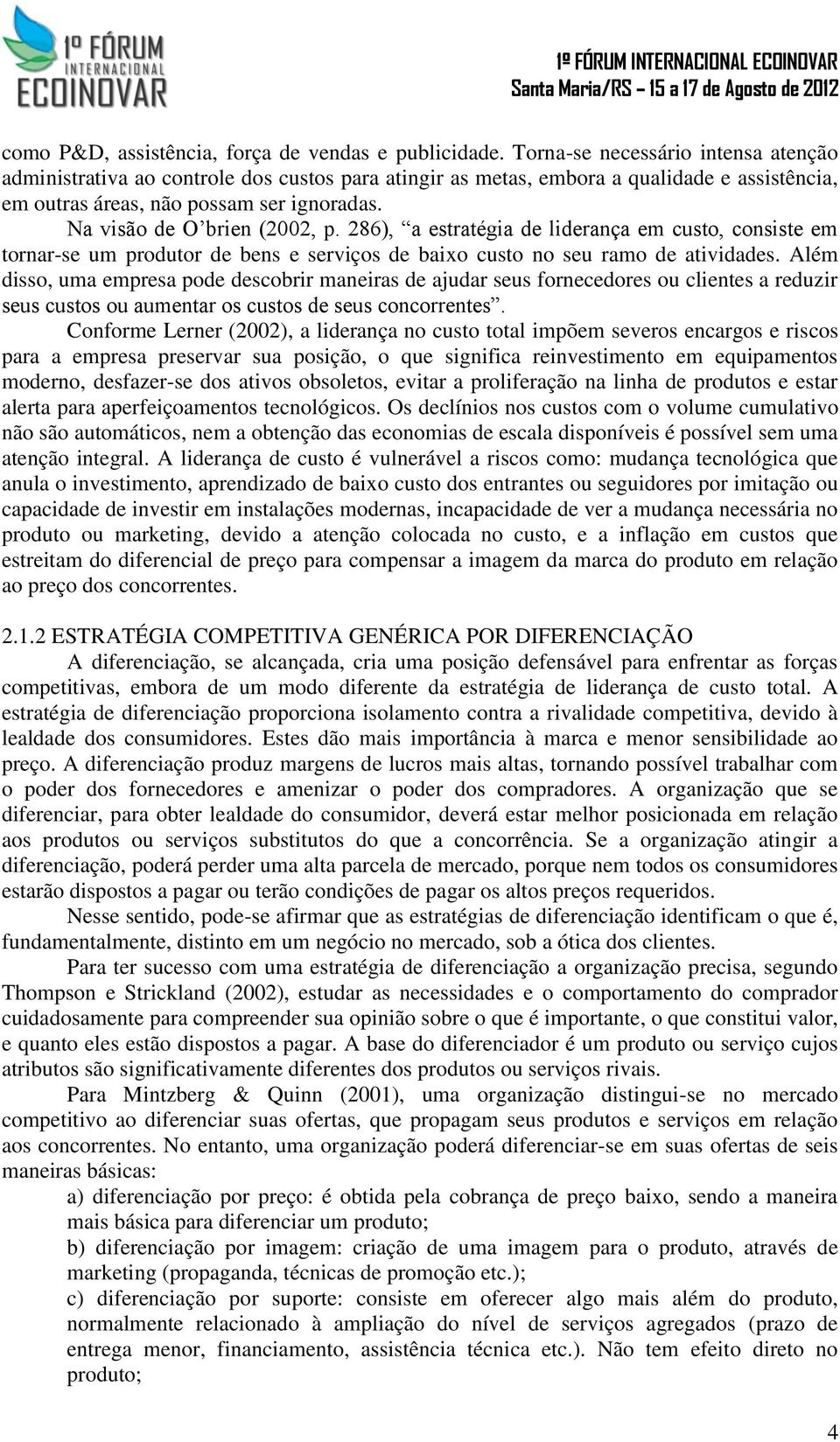 Na visão de O brien (2002, p. 286), a estratégia de liderança em custo, consiste em tornar-se um produtor de bens e serviços de baixo custo no seu ramo de atividades.