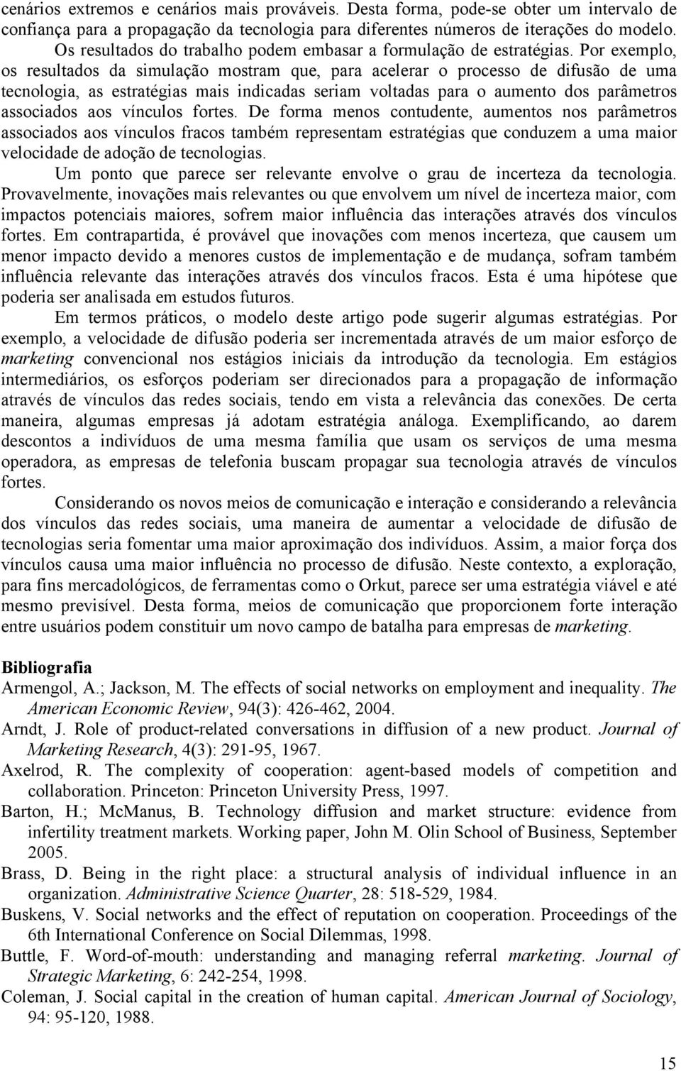 Por exemplo, os resultados da simulação mostram que, para acelerar o processo de difusão de uma tecnologia, as estratégias mais indicadas seriam voltadas para o aumento dos parâmetros associados aos