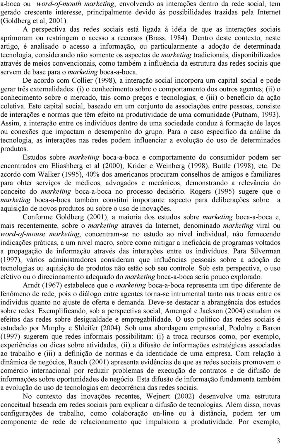 Dentro deste contexto, neste artigo, é analisado o acesso a informação, ou particularmente a adoção de determinada tecnologia, considerando não somente os aspectos de marketing tradicionais,