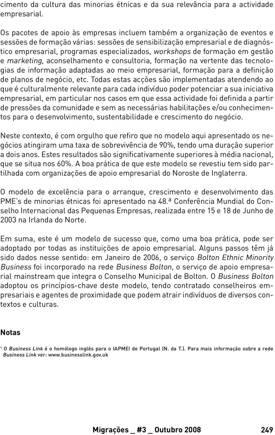 workshops de formação em gestão e marketing, aconselhamento e consultoria, formação na vertente das tecnologias de informação adaptadas ao meio empresarial, formação para a definição de planos de