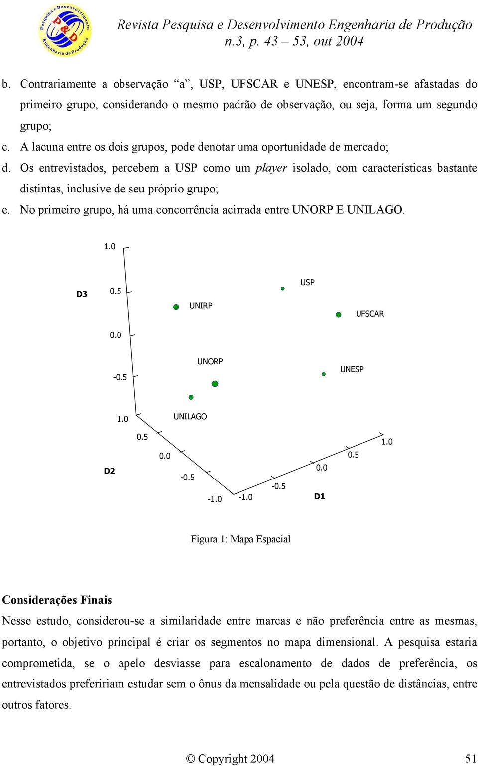 Os entrevistados, percebem a USP como um player isolado, com características bastante distintas, inclusive de seu próprio grupo; e.