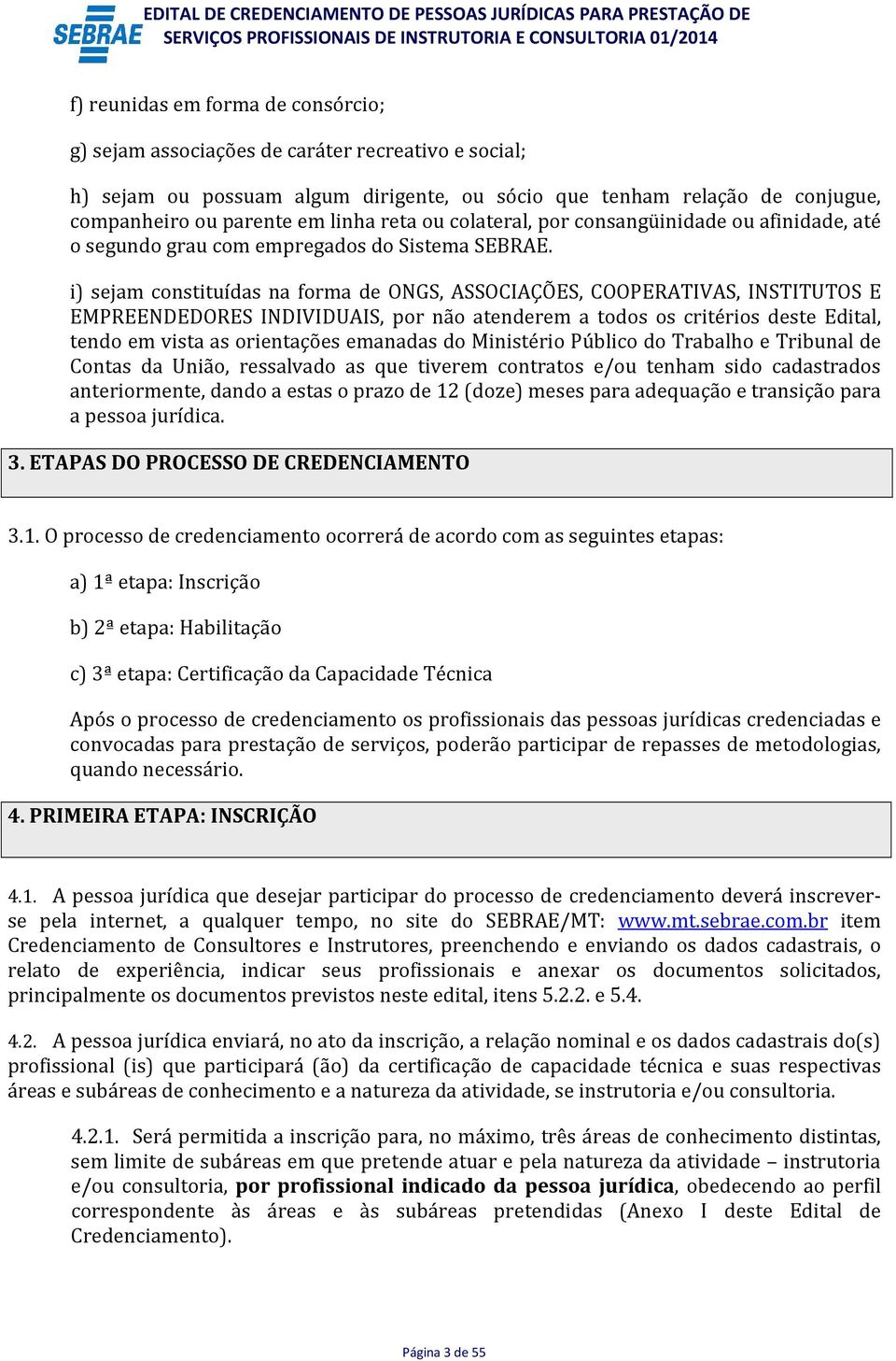 i) sejam constituídas na forma de ONGS, ASSOCIAÇÕES, COOPERATIVAS, INSTITUTOS E EMPREENDEDORES INDIVIDUAIS, por não atenderem a todos os critérios deste Edital, tendo em vista as orientações emanadas