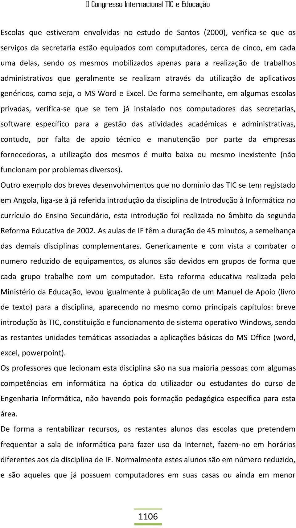 De forma semelhante, em algumas escolas privadas, verifica-se que se tem já instalado nos computadores das secretarias, software específico para a gestão das atividades académicas e administrativas,