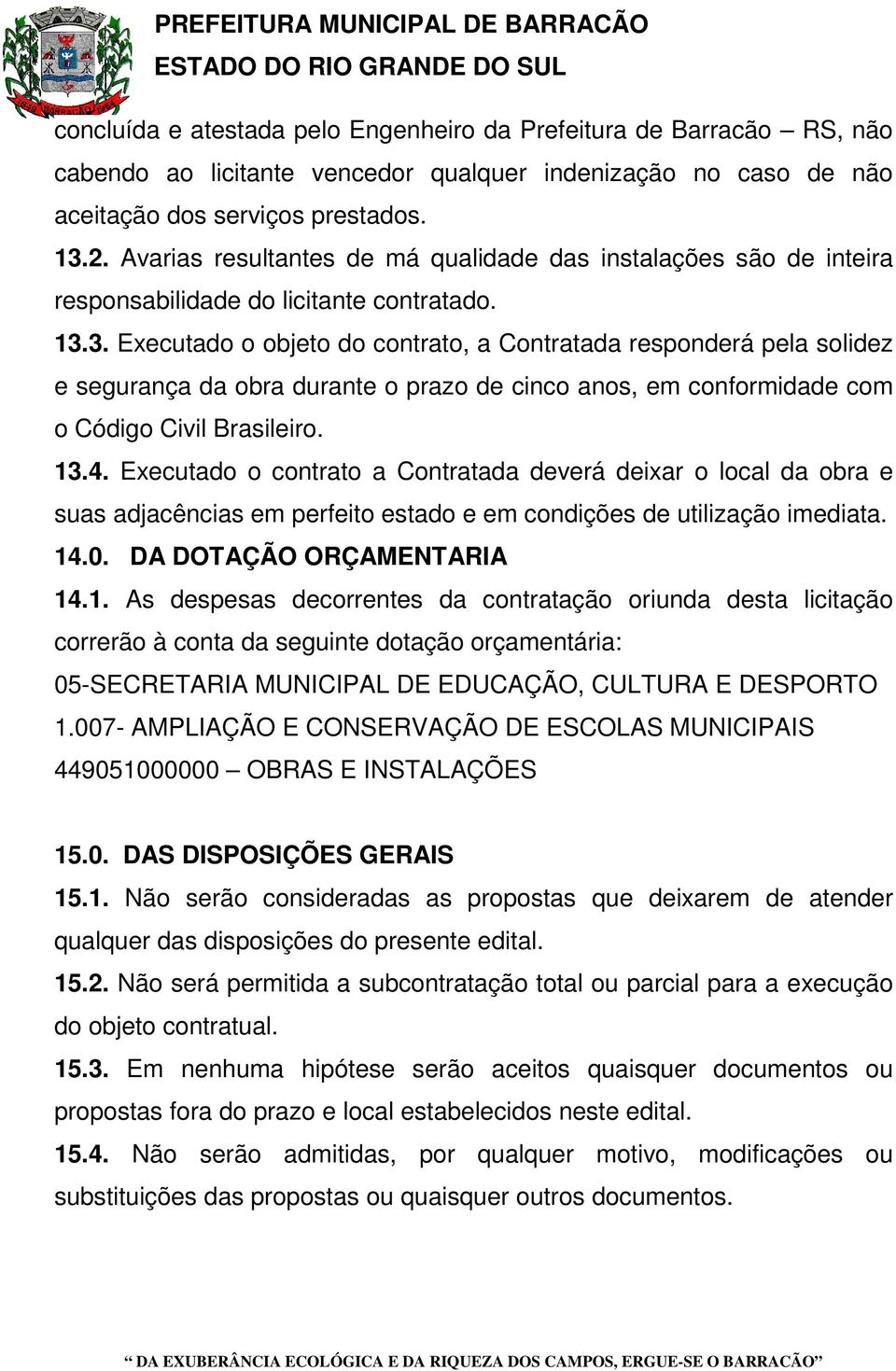 3. Executado o objeto do contrato, a Contratada responderá pela solidez e segurança da obra durante o prazo de cinco anos, em conformidade com o Código Civil Brasileiro. 13.4.