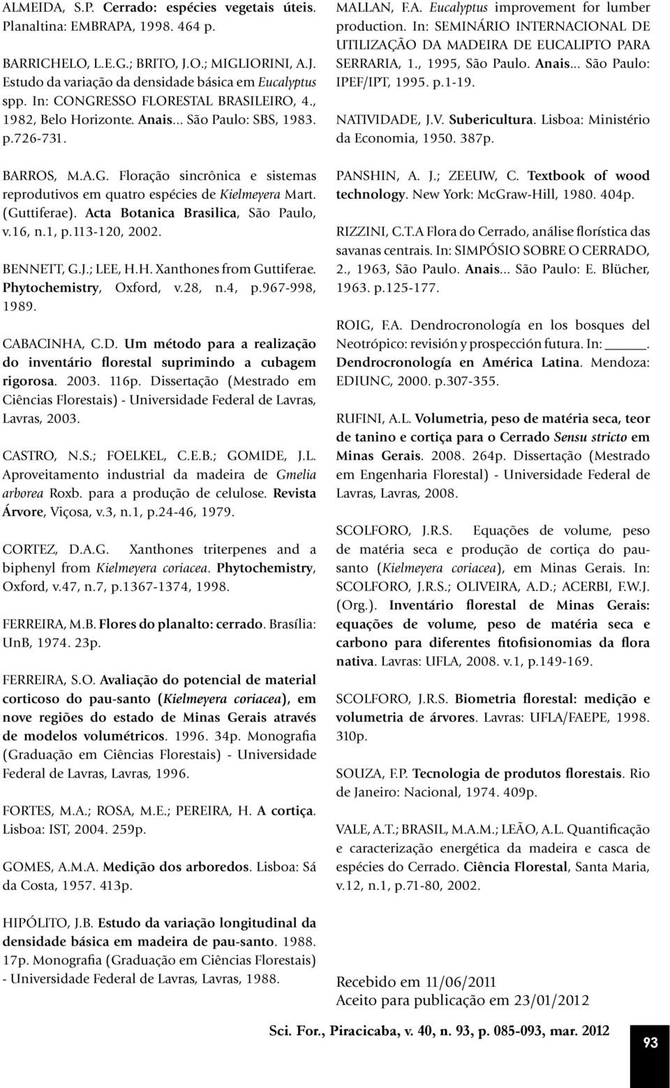 (Guttiferae). Acta Botanica Brasilica, São Paulo, v.16, n.1, p.113-120, 2002. BENNETT, G.J.; LEE, H.H. Xanthones from Guttiferae. Phytochemistry, Oxford, v.28, n.4, p.967-998, 1989. CABACINHA, C.D.