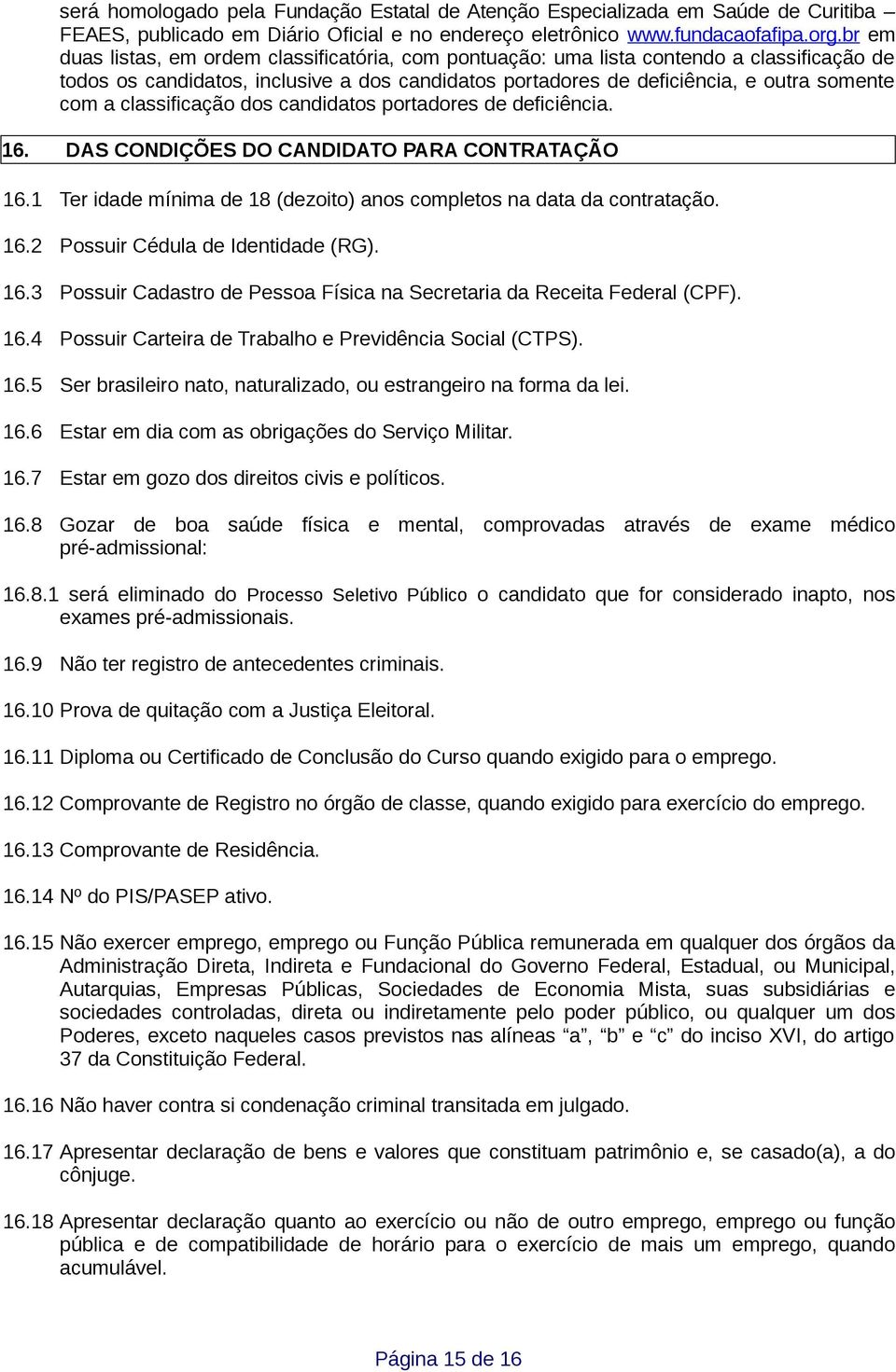 classificação dos candidatos portadores de deficiência. 16. DAS CONDIÇÕES DO CANDIDATO PARA CONTRATAÇÃO 16.1 Ter idade mínima de 18 (dezoito) anos completos na data da contratação. 16.2 Possuir Cédula de Identidade (RG).