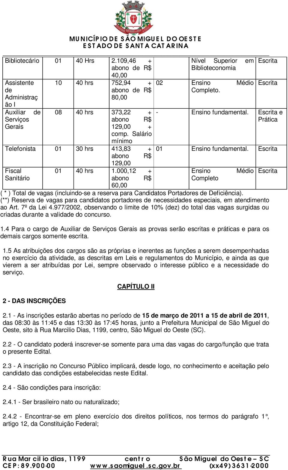 Escrita Escrita - Ensino fundamental. Escrita e Prática 01 Ensino fundamental. Escrita Ensino Completo Médio ( * ) Total de vagas (incluindo-se a reserva para Candidatos Portadores de Deficiência).