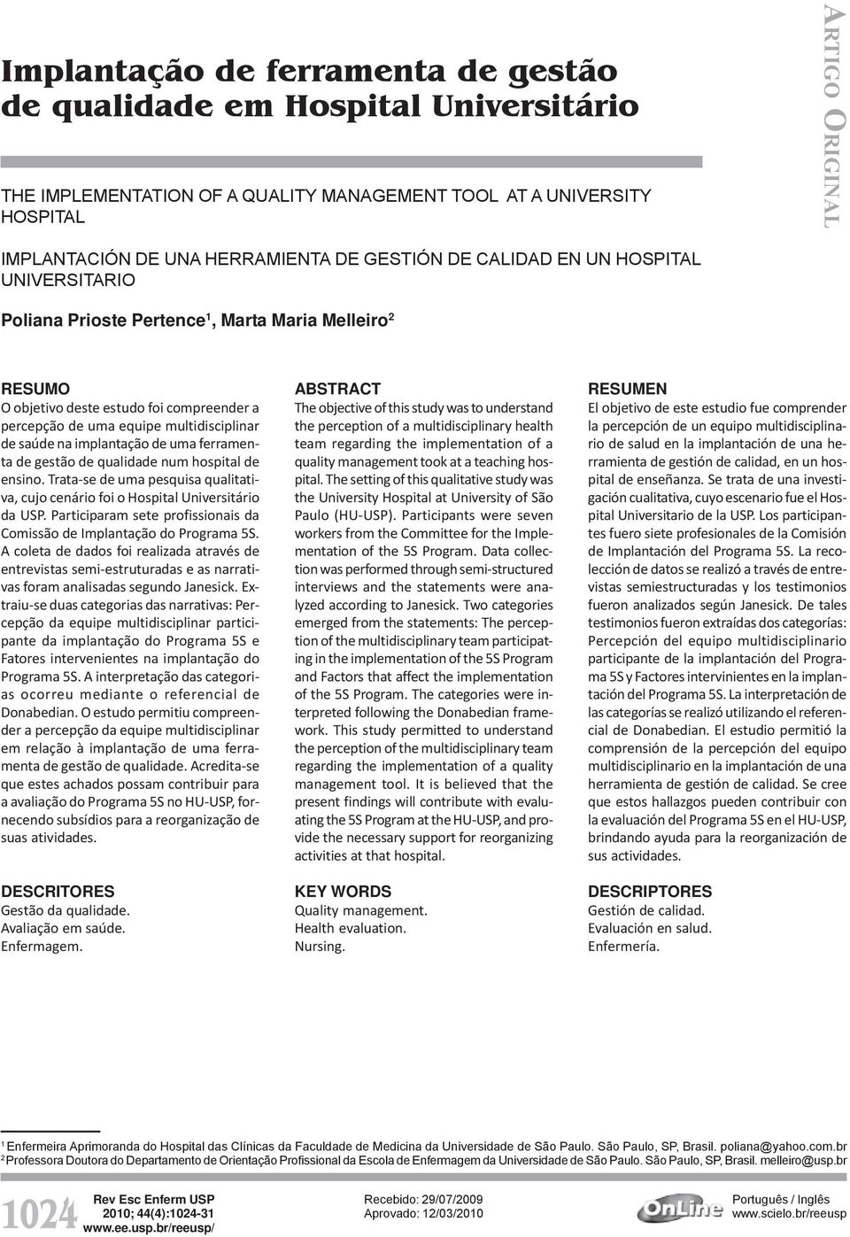 gestão de qualidade num hospital de ensino. Trata-se de uma pesquisa qualitativa, cujo cenário foi o Hospital Universitário da USP.