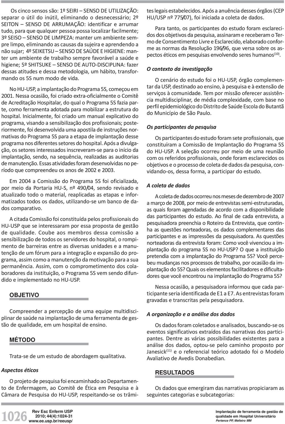 trabalho sempre favorável a saúde e higiene; 5º SHITSUKE SENSO DE AUTO-DISCIPLINA: fazer dessas atitudes e dessa metodologia, um hábito, transformando os 5S num modo de vida.