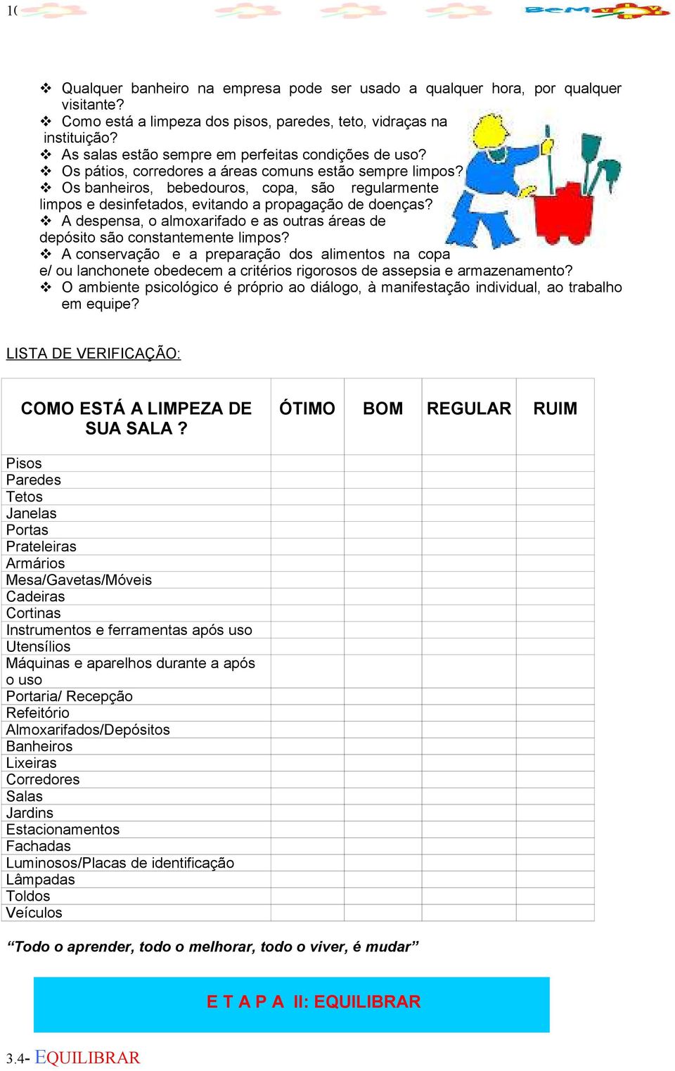 Os banheiros, bebedouros, copa, são regularmente limpos e desinfetados, evitando a propagação de doenças? A despensa, o almoxarifado e as outras áreas de depósito são constantemente limpos?