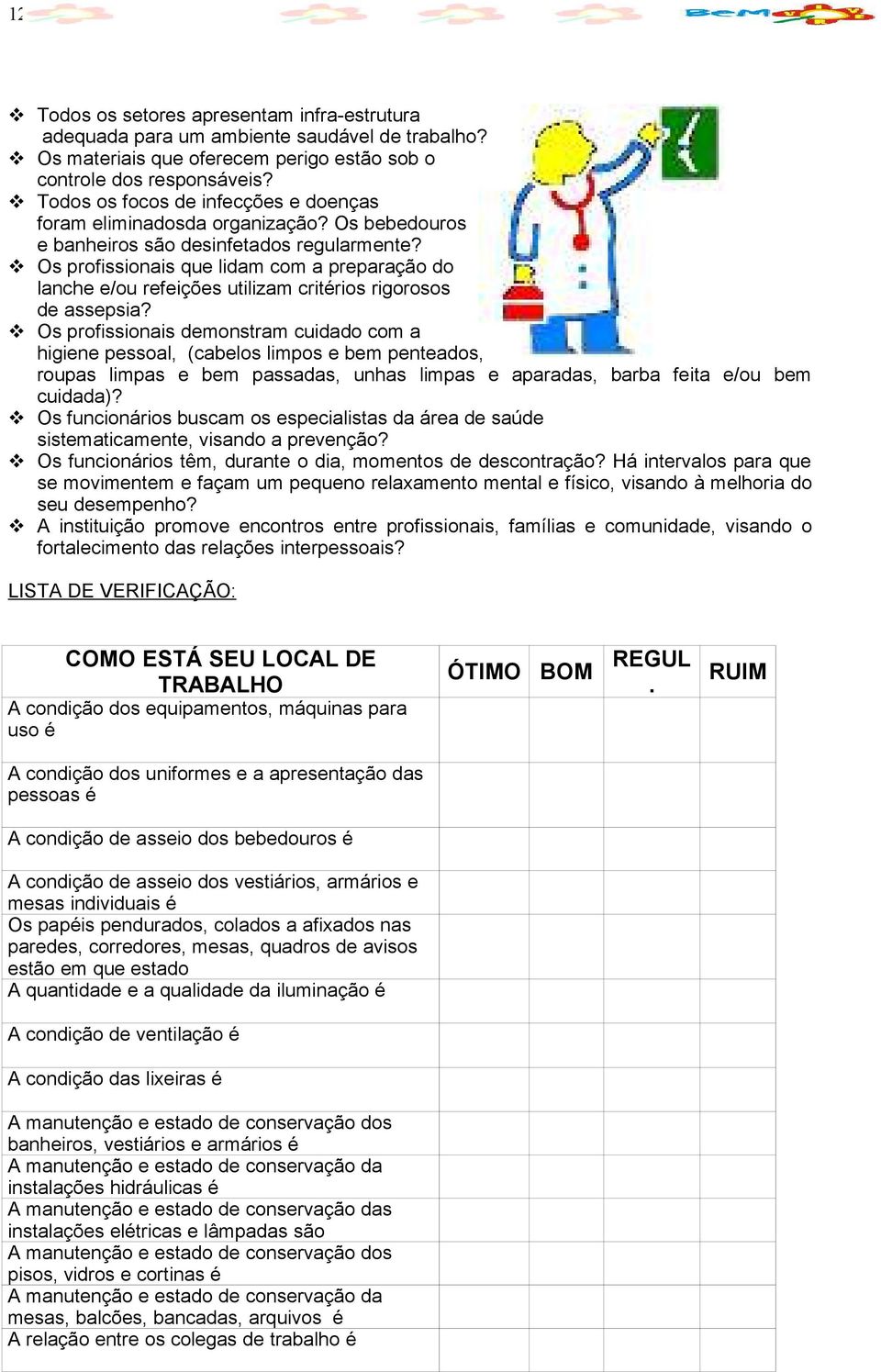 Os profissionais que lidam com a preparação do lanche e/ou refeições utilizam critérios rigorosos de assepsia?