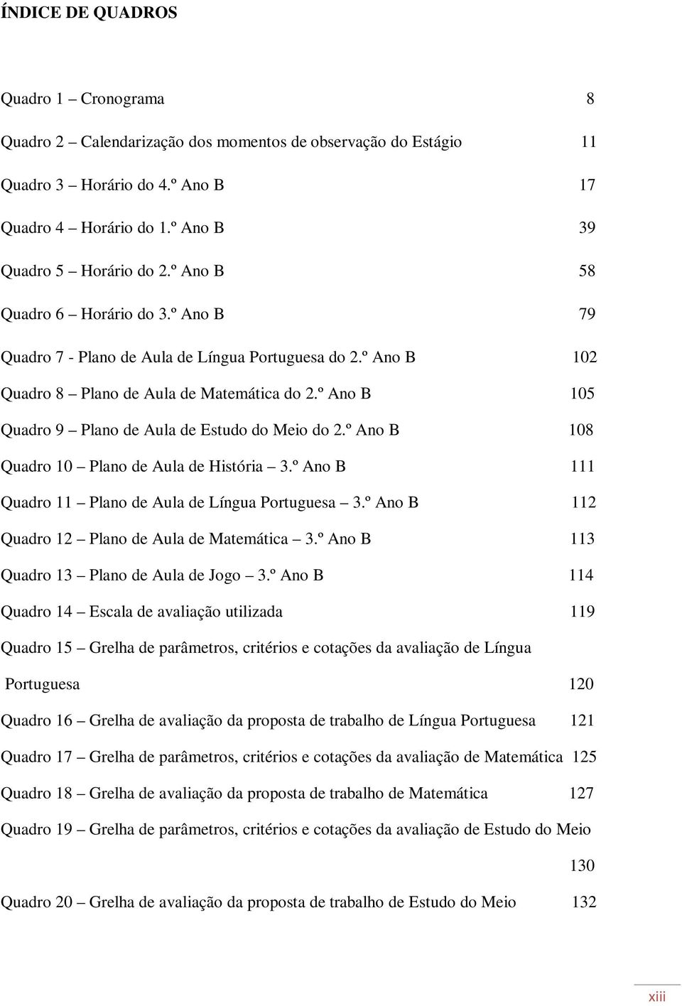 º Ano B 105 Quadro 9 Plano de Aula de Estudo do Meio do 2.º Ano B 108 Quadro 10 Plano de Aula de História 3.º Ano B 111 Quadro 11 Plano de Aula de Língua Portuguesa 3.