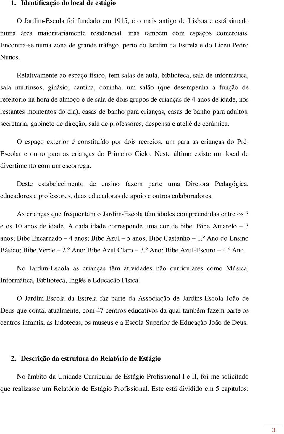 Relativamente ao espaço físico, tem salas de aula, biblioteca, sala de informática, sala multiusos, ginásio, cantina, cozinha, um salão (que desempenha a função de refeitório na hora de almoço e de