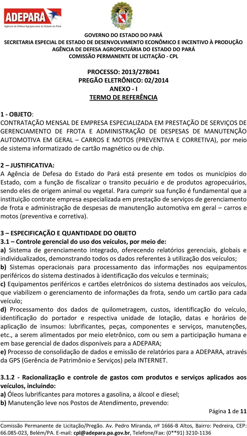 2 JUSTIFICATIVA: A Agência de Defesa do Estado do Pará está presente em todos os municípios do Estado, com a função de fiscalizar o transito pecuário e de produtos agropecuários, sendo eles de origem