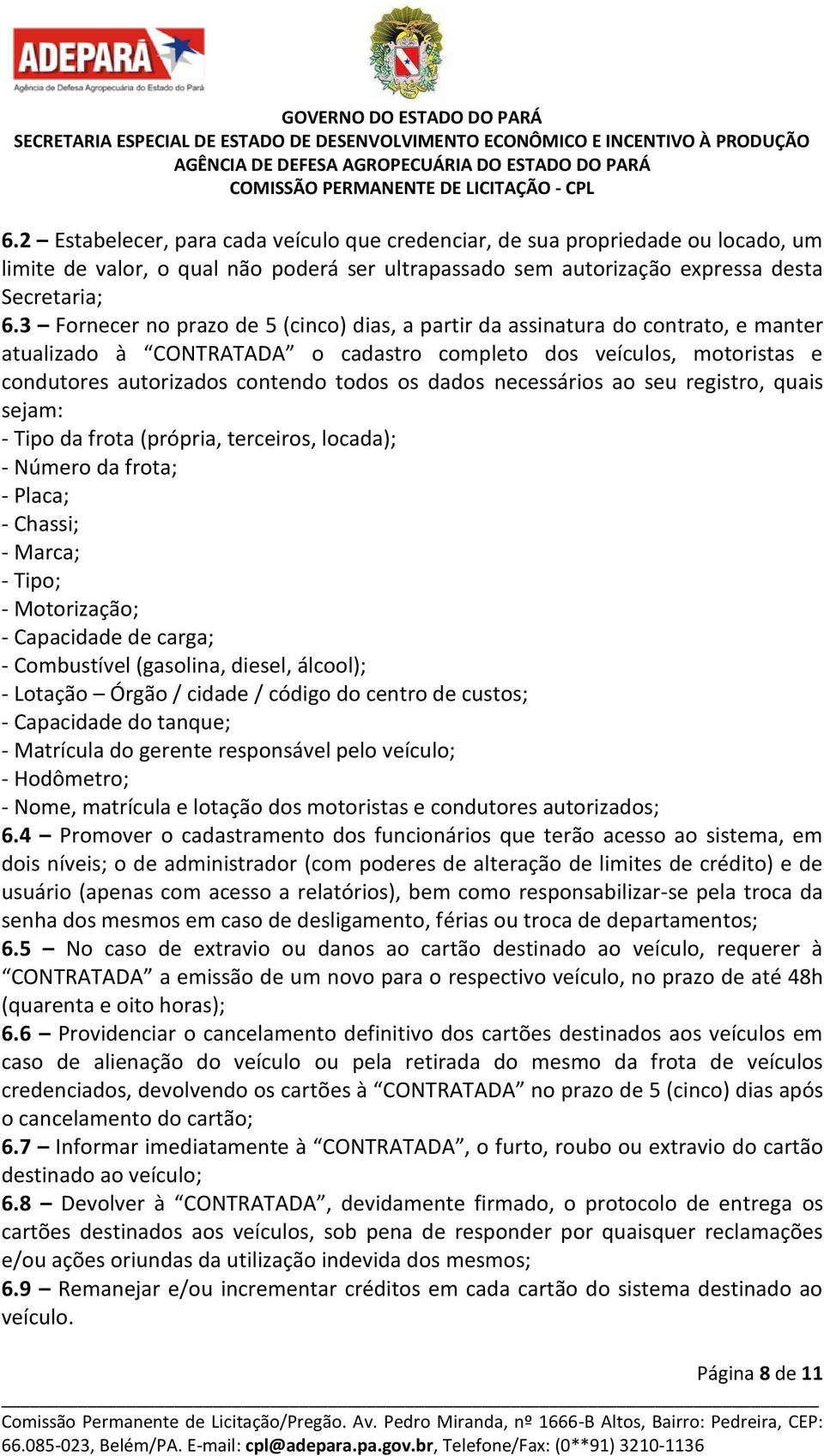 dados necessários ao seu registro, quais sejam: - Tipo da frota (própria, terceiros, locada); - Número da frota; - Placa; - Chassi; - Marca; - Tipo; - Motorização; - Capacidade de carga; -