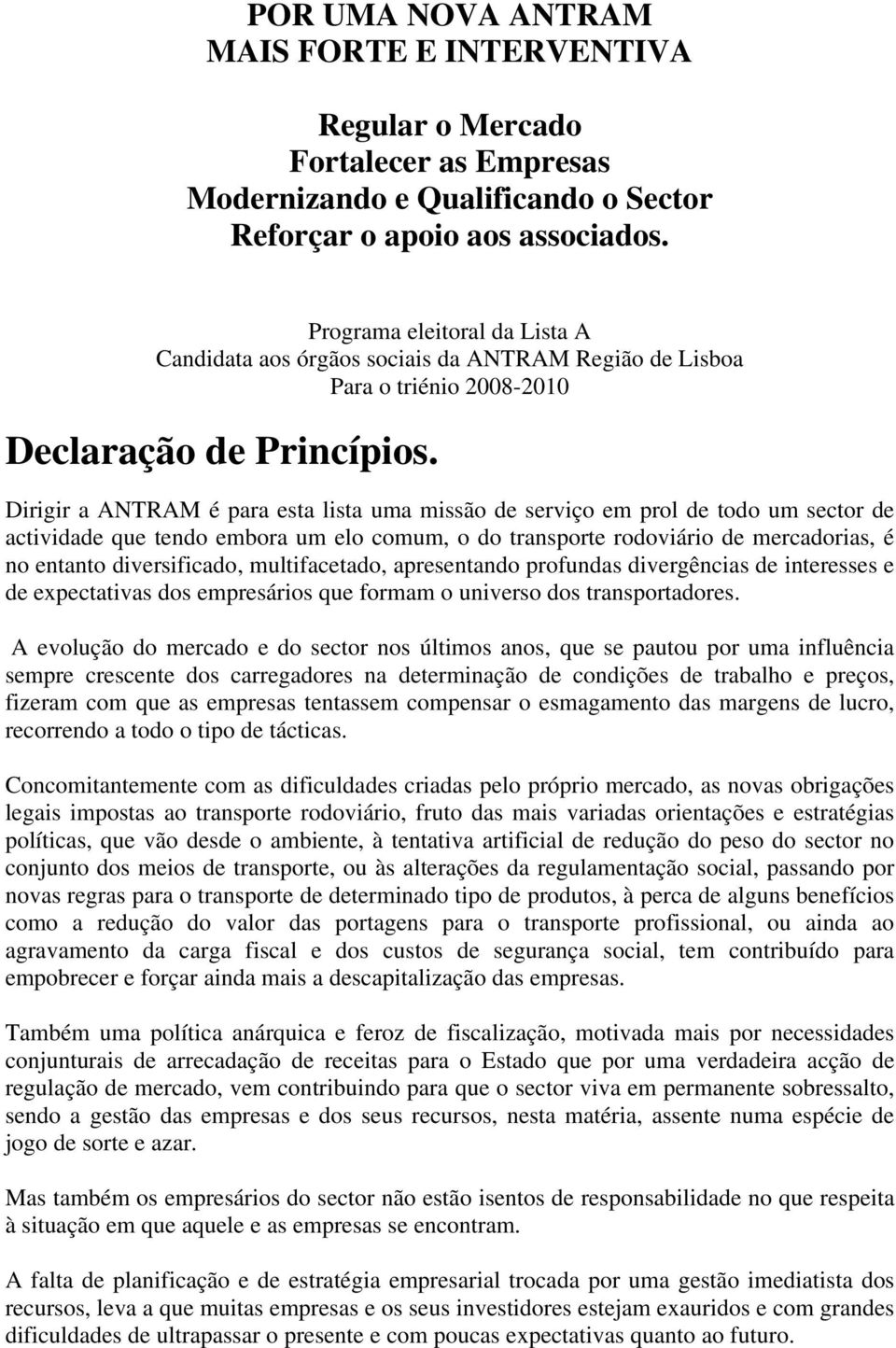 Dirigir a ANTRAM é para esta lista uma missão de serviço em prol de todo um sector de actividade que tendo embora um elo comum, o do transporte rodoviário de mercadorias, é no entanto diversificado,