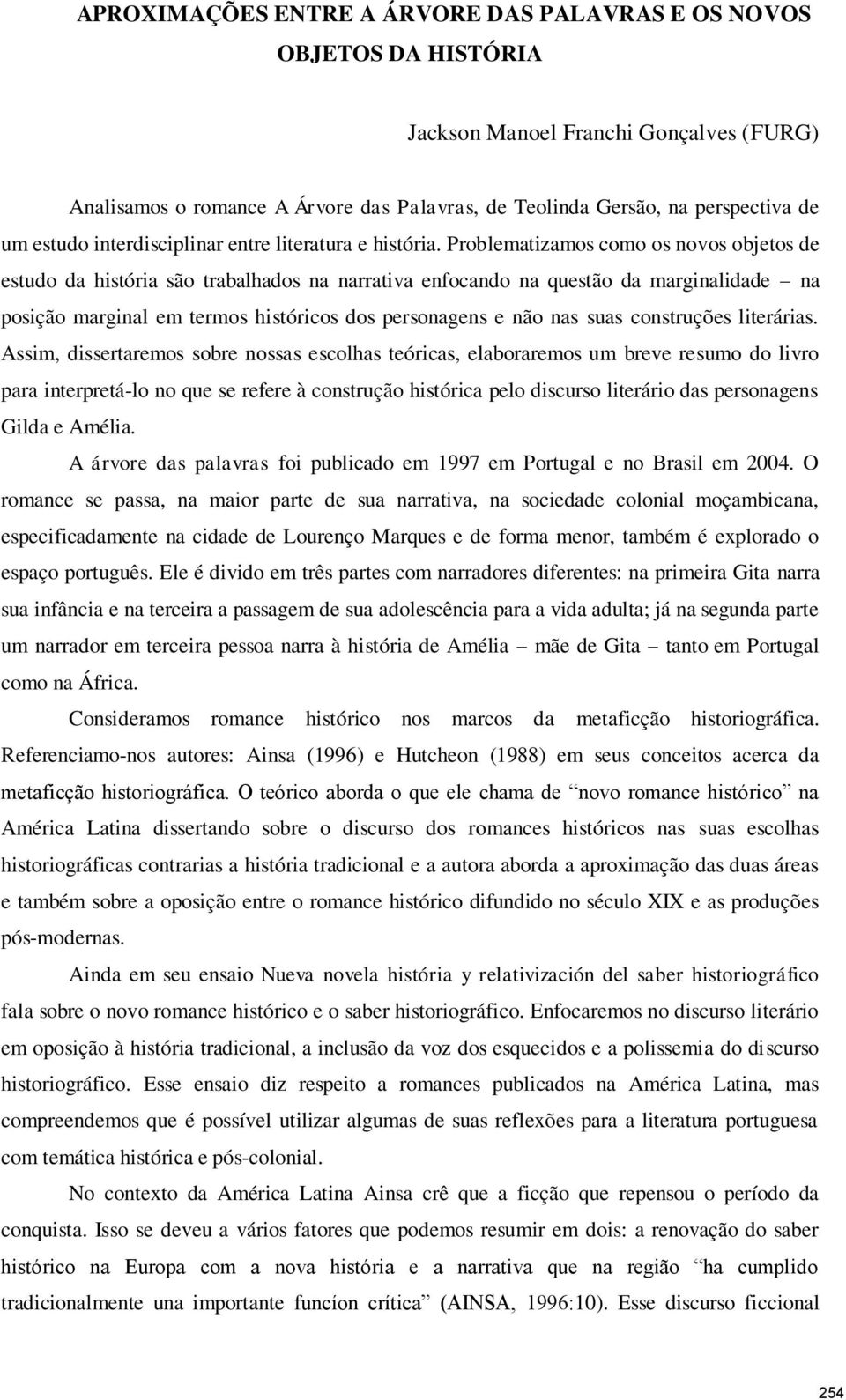 Problematizamos como os novos objetos de estudo da história são trabalhados na narrativa enfocando na questão da marginalidade na posição marginal em termos históricos dos personagens e não nas suas