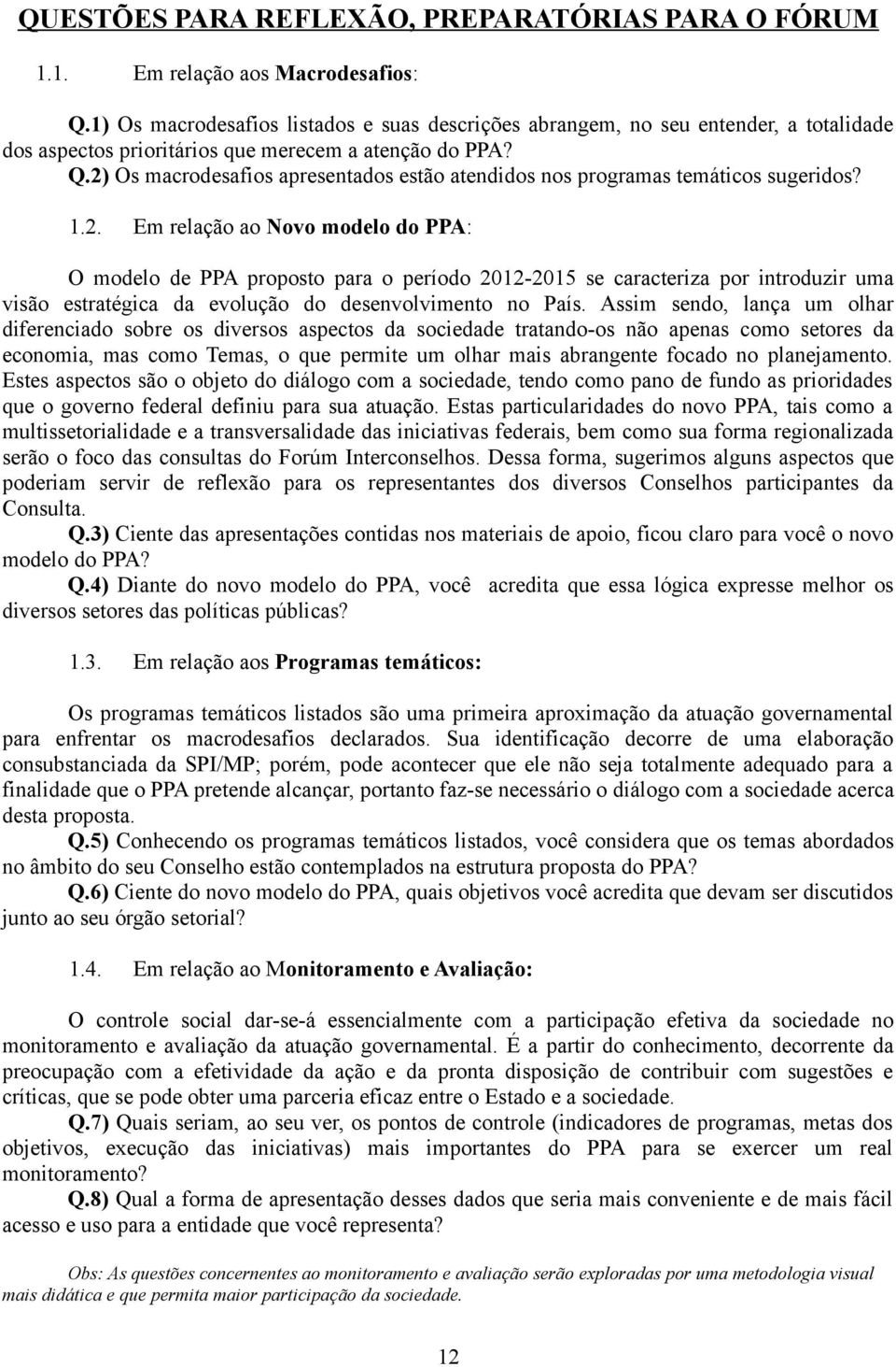 2) Os macrodesafios apresentados estão atendidos nos programas temáticos sugeridos? 1.2. Em relação ao Novo modelo do PPA: O modelo de PPA proposto para o período 2012-2015 se caracteriza por introduzir uma visão estratégica da evolução do desenvolvimento no País.