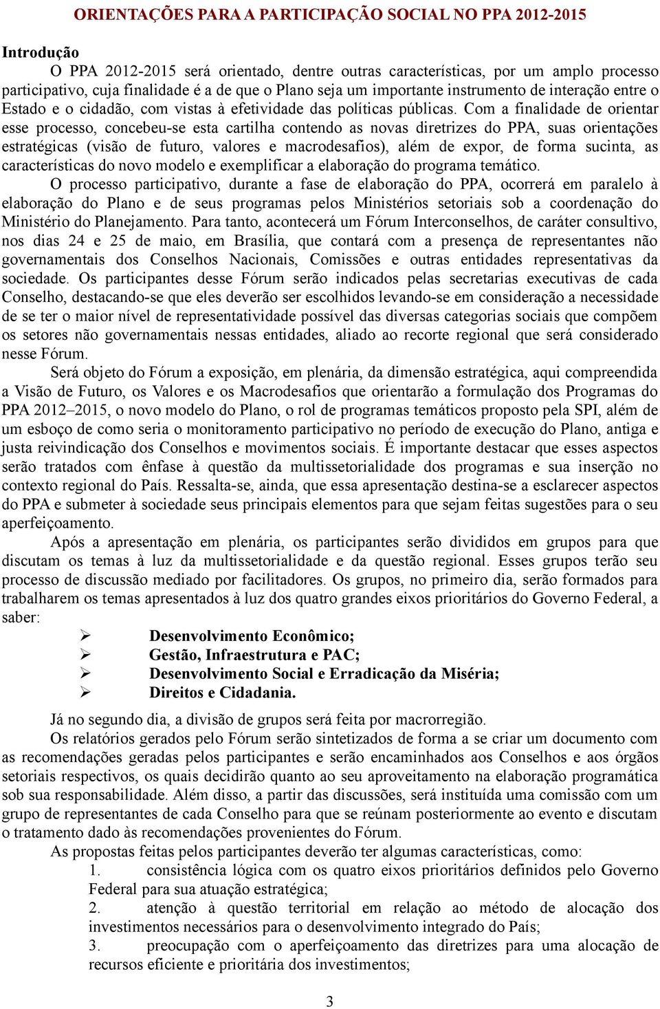 Com a finalidade de orientar esse processo, concebeu-se esta cartilha contendo as novas diretrizes do PPA, suas orientações estratégicas (visão de futuro, valores e macrodesafios), além de expor, de