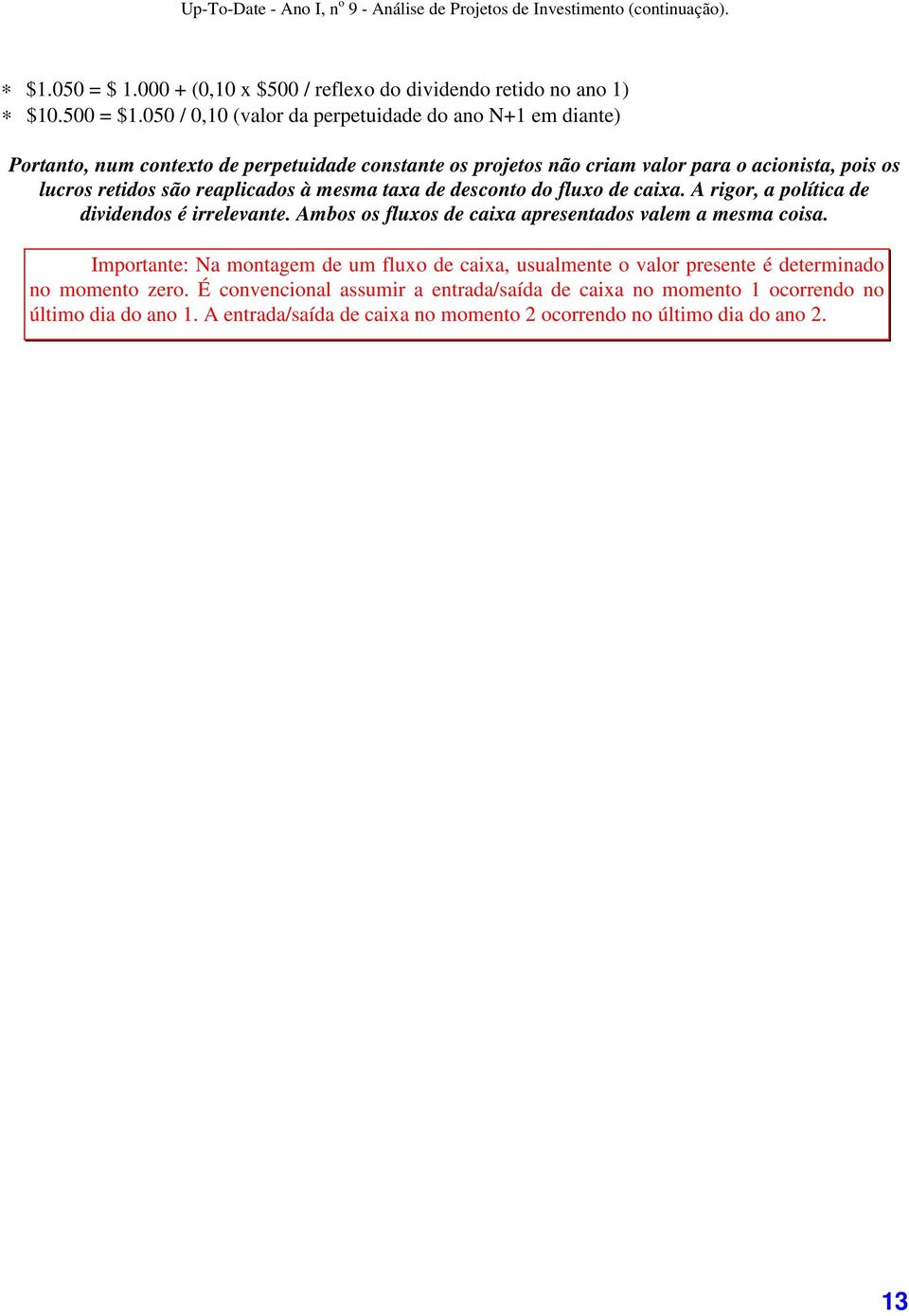 são reaplicados à mesma taxa de desconto do fluxo de caixa. A rigor, a política de dividendos é irrelevante. Ambos os fluxos de caixa apresentados valem a mesma coisa.