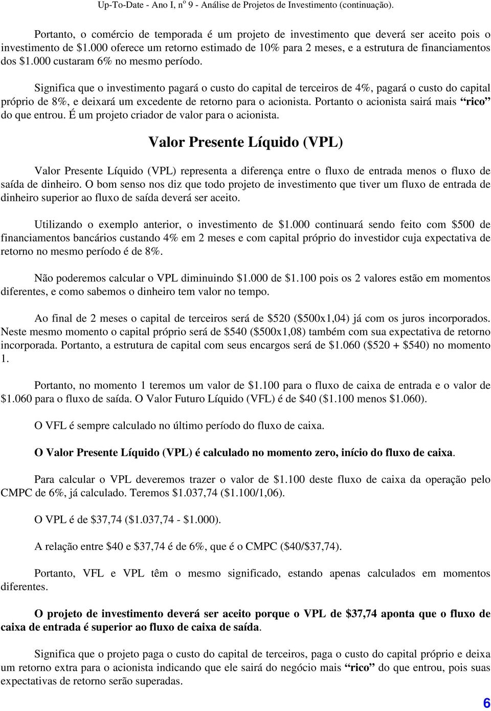 Significa que o investimento pagará o custo do capital de terceiros de 4%, pagará o custo do capital próprio de 8%, e deixará um excedente de retorno para o acionista.