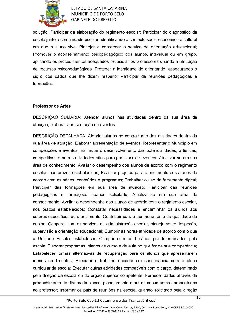 quando à utilização de recursos psicopedagógicos; Proteger a identidade do orientando, assegurando o sigilo dos dados que lhe dizem respeito; Participar de reuniões pedagógicas e formações.