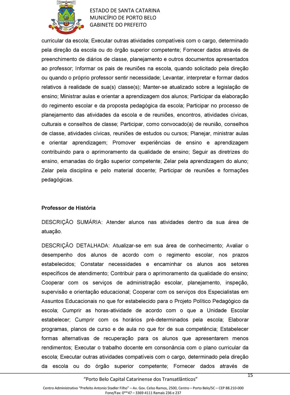 interpretar e formar dados relativos à realidade de sua(s) classe(s); Manter-se atualizado sobre a legislação de ensino; Ministrar aulas e orientar a aprendizagem dos alunos; Participar da elaboração