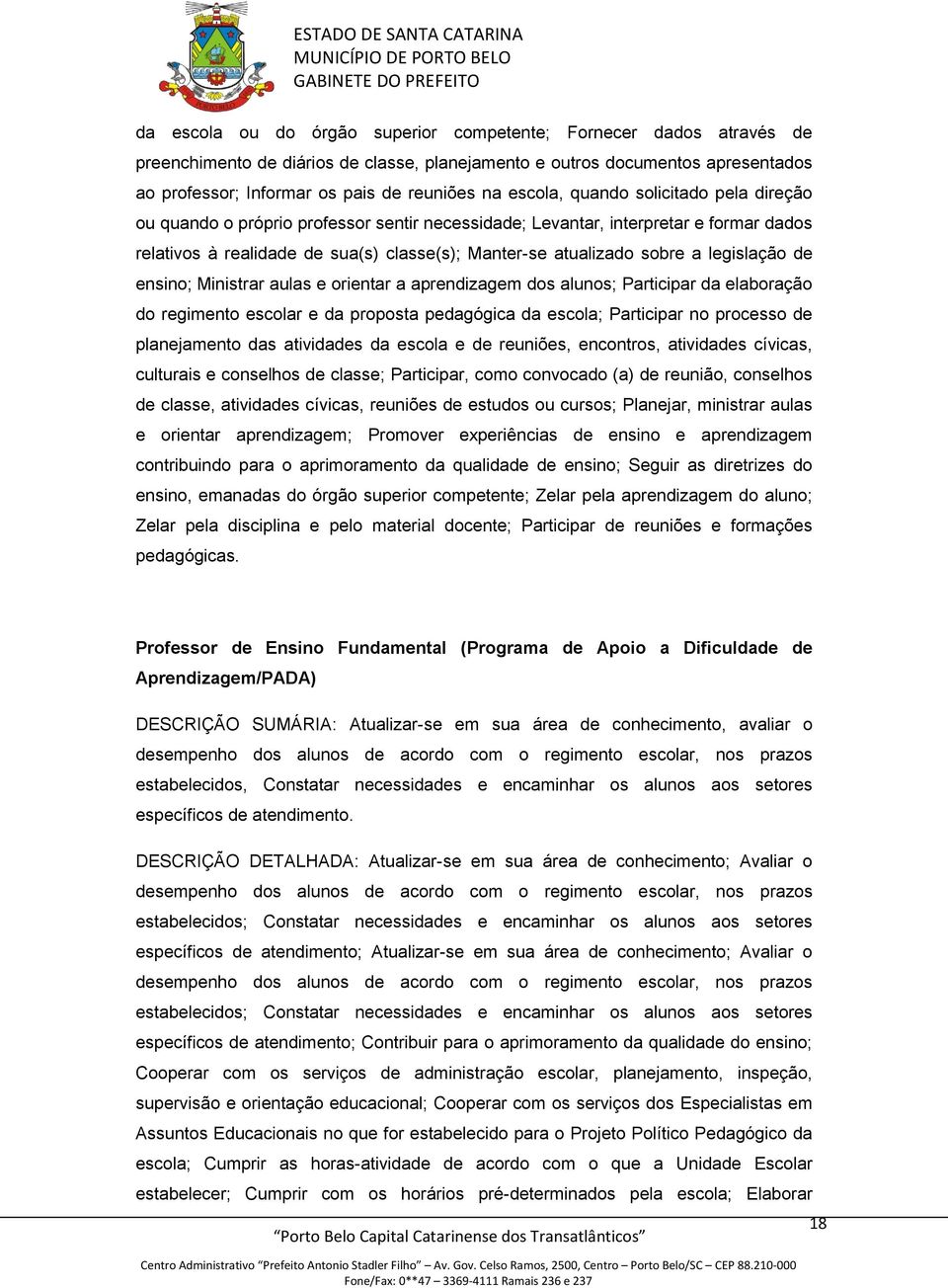 legislação de ensino; Ministrar aulas e orientar a aprendizagem dos alunos; Participar da elaboração do regimento escolar e da proposta pedagógica da escola; Participar no processo de planejamento