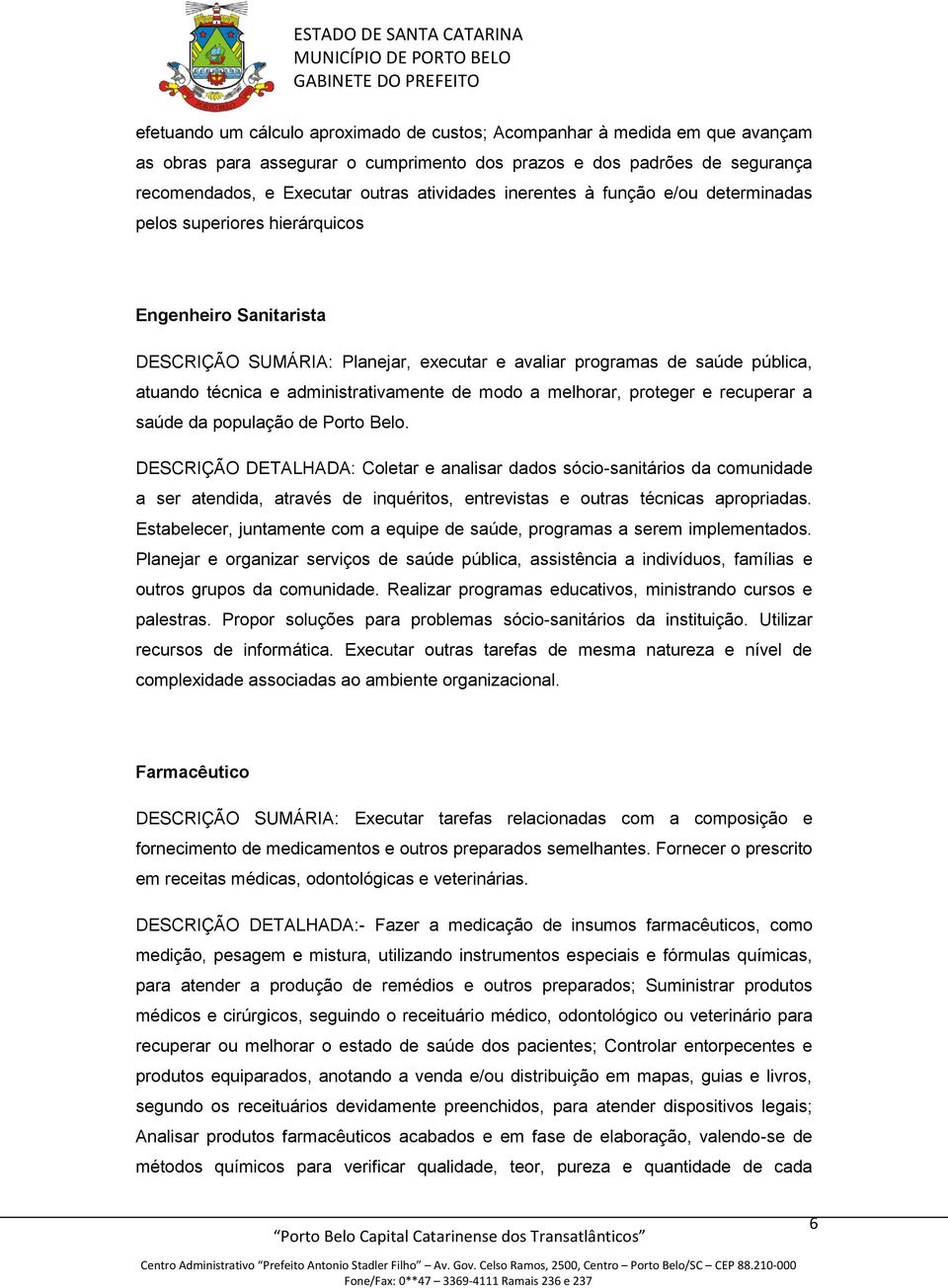 administrativamente de modo a melhorar, proteger e recuperar a saúde da população de Porto Belo.