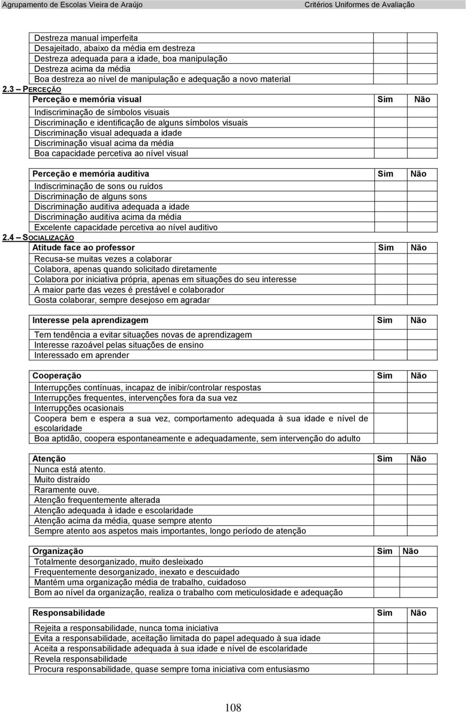 3 PERCEÇÃO Perceção e memória visual Sim Não Indiscriminação de símbolos visuais Discriminação e identificação de alguns símbolos visuais Discriminação visual adequada a idade Discriminação visual