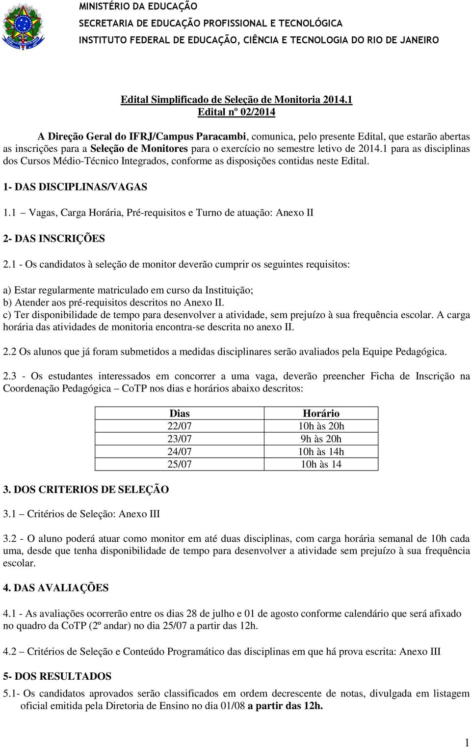 1 para as disciplinas dos Cursos Médio-Técnico Integrados, conforme as disposições contidas neste Edital. 1- DAS DISCIPLINAS/VAGAS 1.