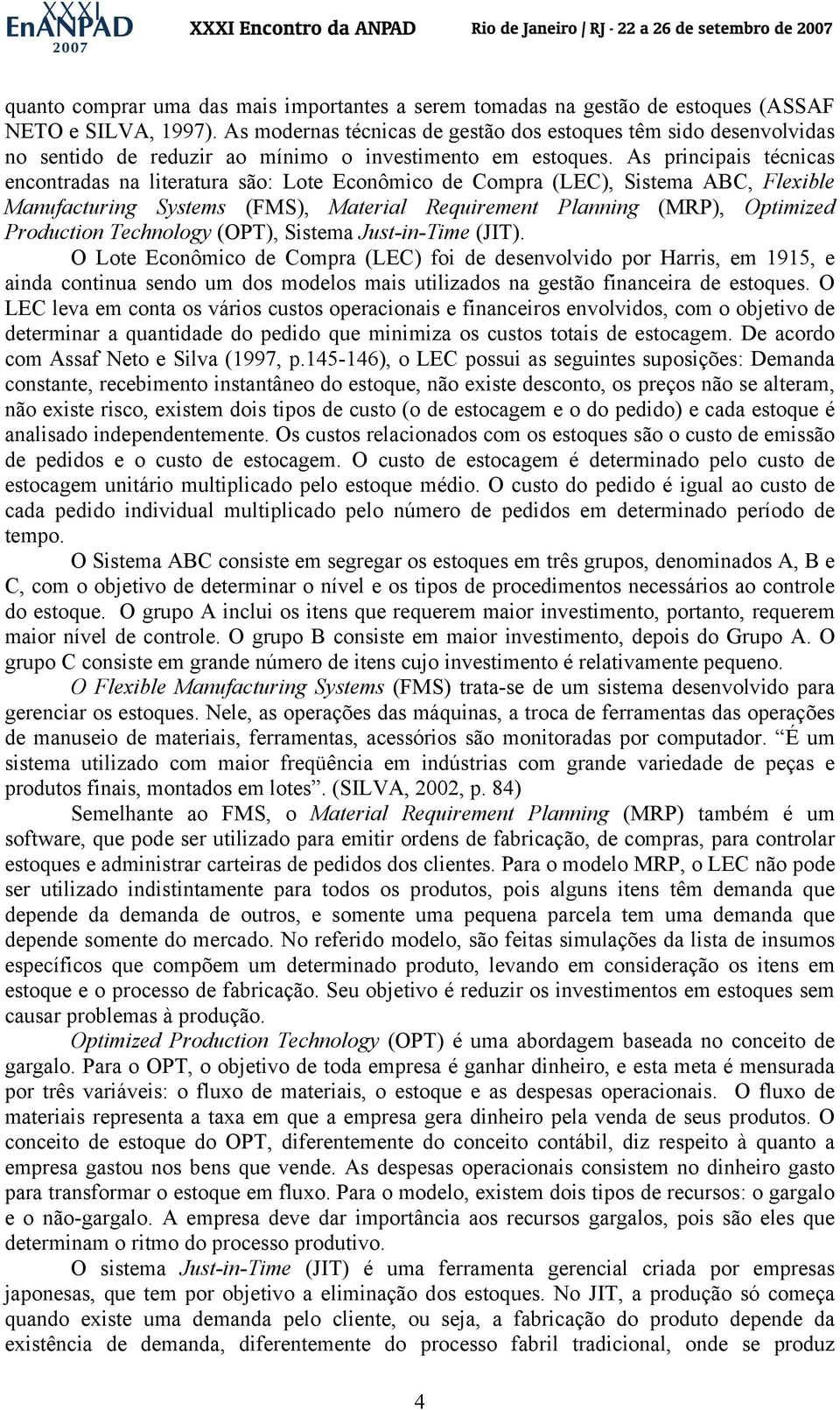 As principais técnicas encontradas na literatura são: Lote Econômico de Compra (LEC), Sistema ABC, Flexible Manufacturing Systems (FMS), Material Requirement Planning (MRP), Optimized Production