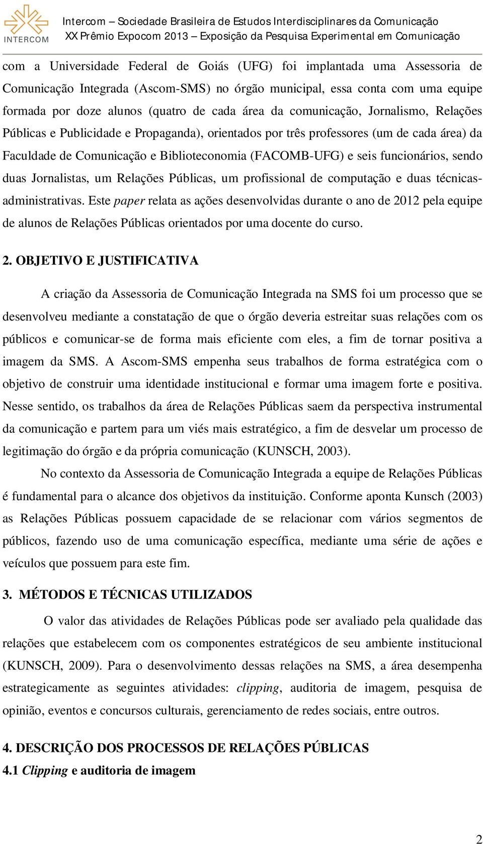 funcionários, sendo duas Jornalistas, um Relações Públicas, um profissional de computação e duas técnicasadministrativas.