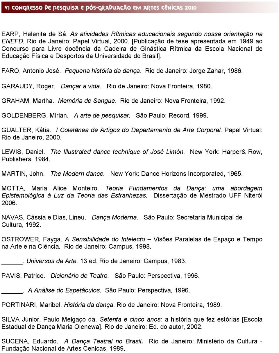 FARO, Antonio José. Pequena história da dança. Rio de Janeiro: Jorge Zahar, 1986. GARAUDY, Roger. Dançar a vida. Rio de Janeiro: Nova Fronteira, 1980. GRAHAM, Martha. Memória de Sangue.