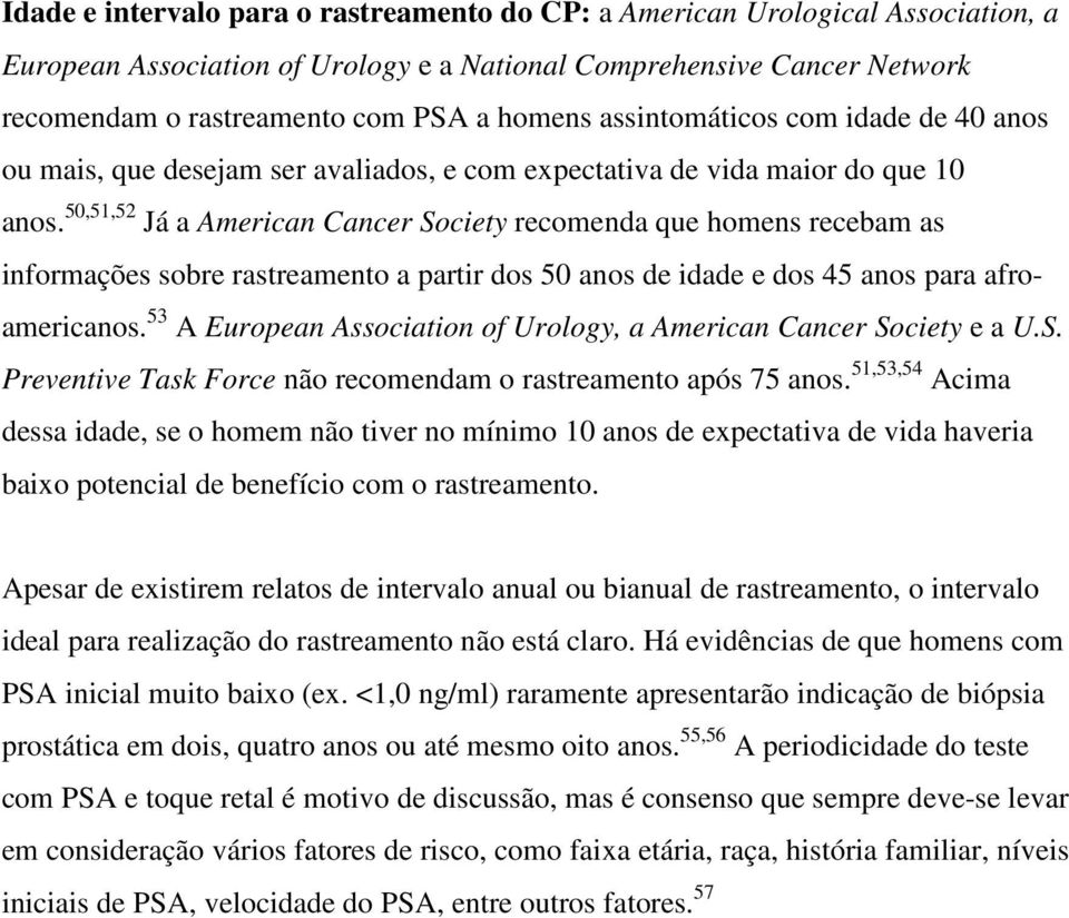 50,51,52 Já a American Cancer Society recomenda que homens recebam as informações sobre rastreamento a partir dos 50 anos de idade e dos 45 anos para afroamericanos.