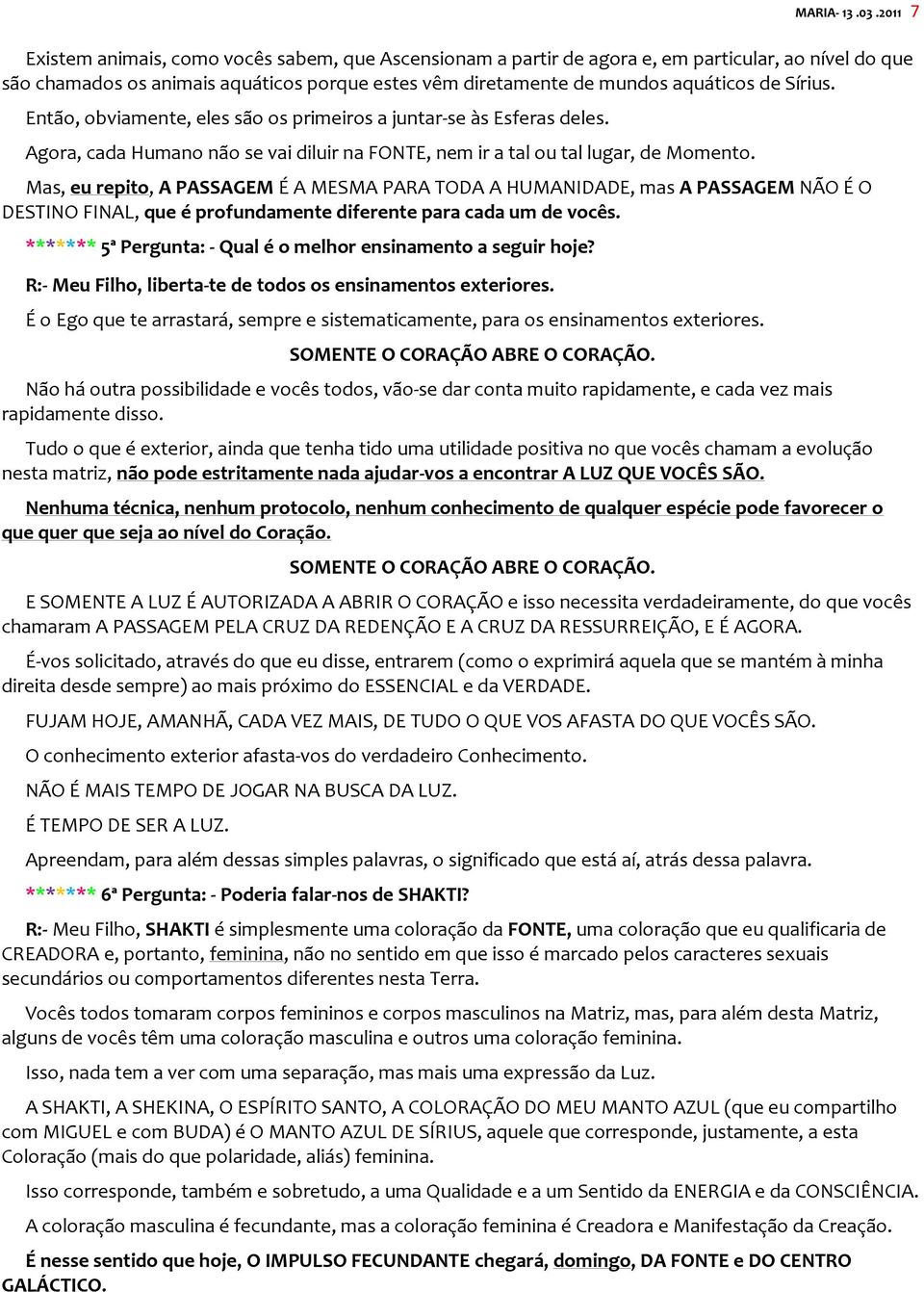 Sírius. Então, obviamente, eles são os primeiros a juntar-se às Esferas deles. Agora, cada Humano não se vai diluir na FONTE, nem ir a tal ou tal lugar, de Momento.