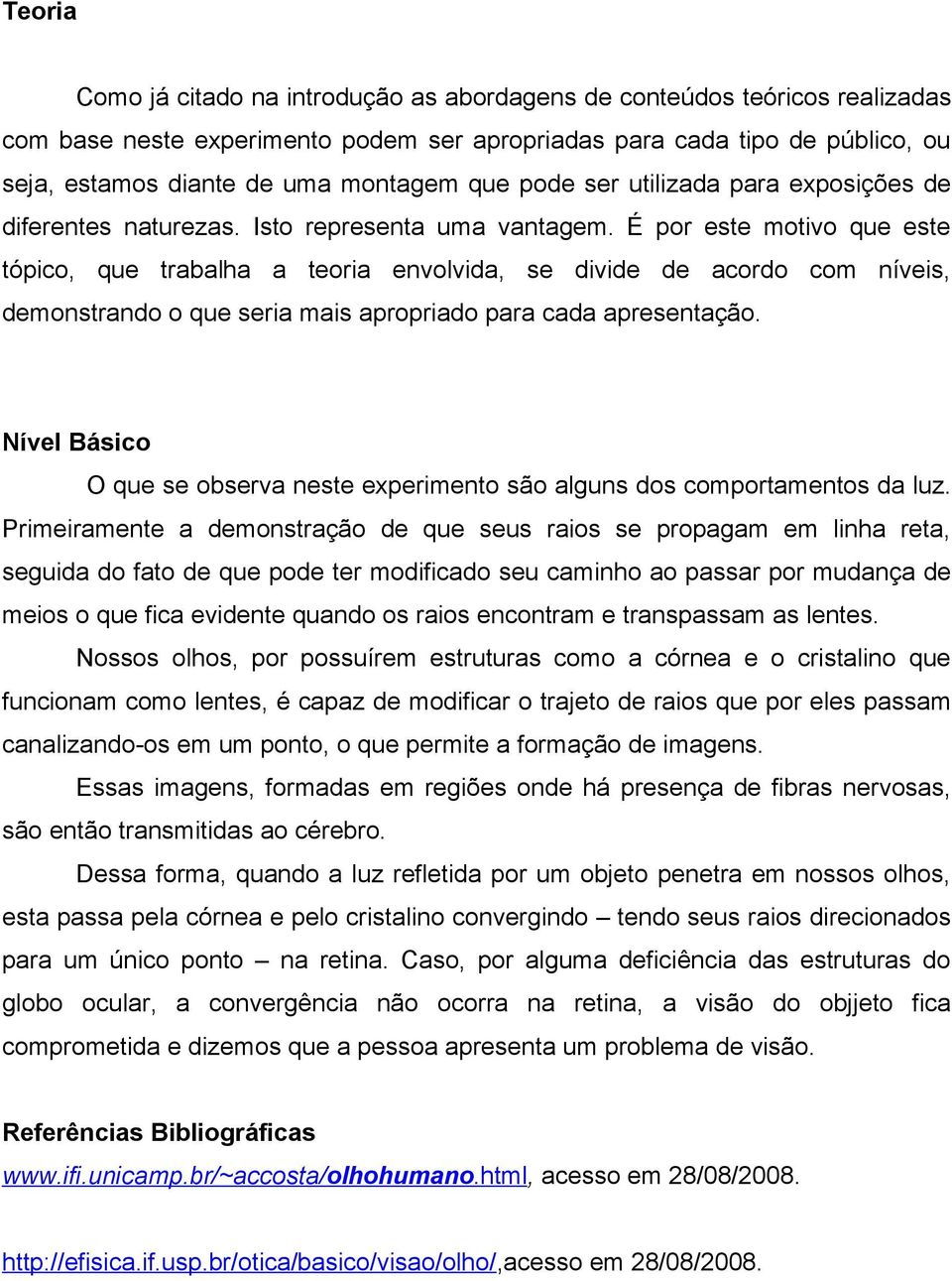 É por este motivo que este tópico, que trabalha a teoria envolvida, se divide de acordo com níveis, demonstrando o que seria mais apropriado para cada apresentação.