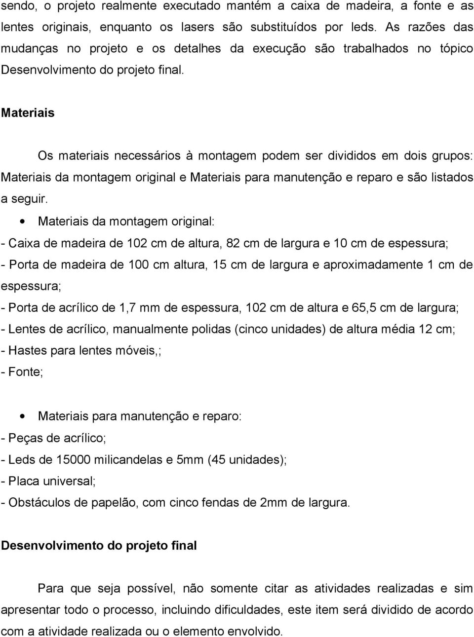 Materiais Os materiais necessários à montagem podem ser divididos em dois grupos: Materiais da montagem original e Materiais para manutenção e reparo e são listados a seguir.