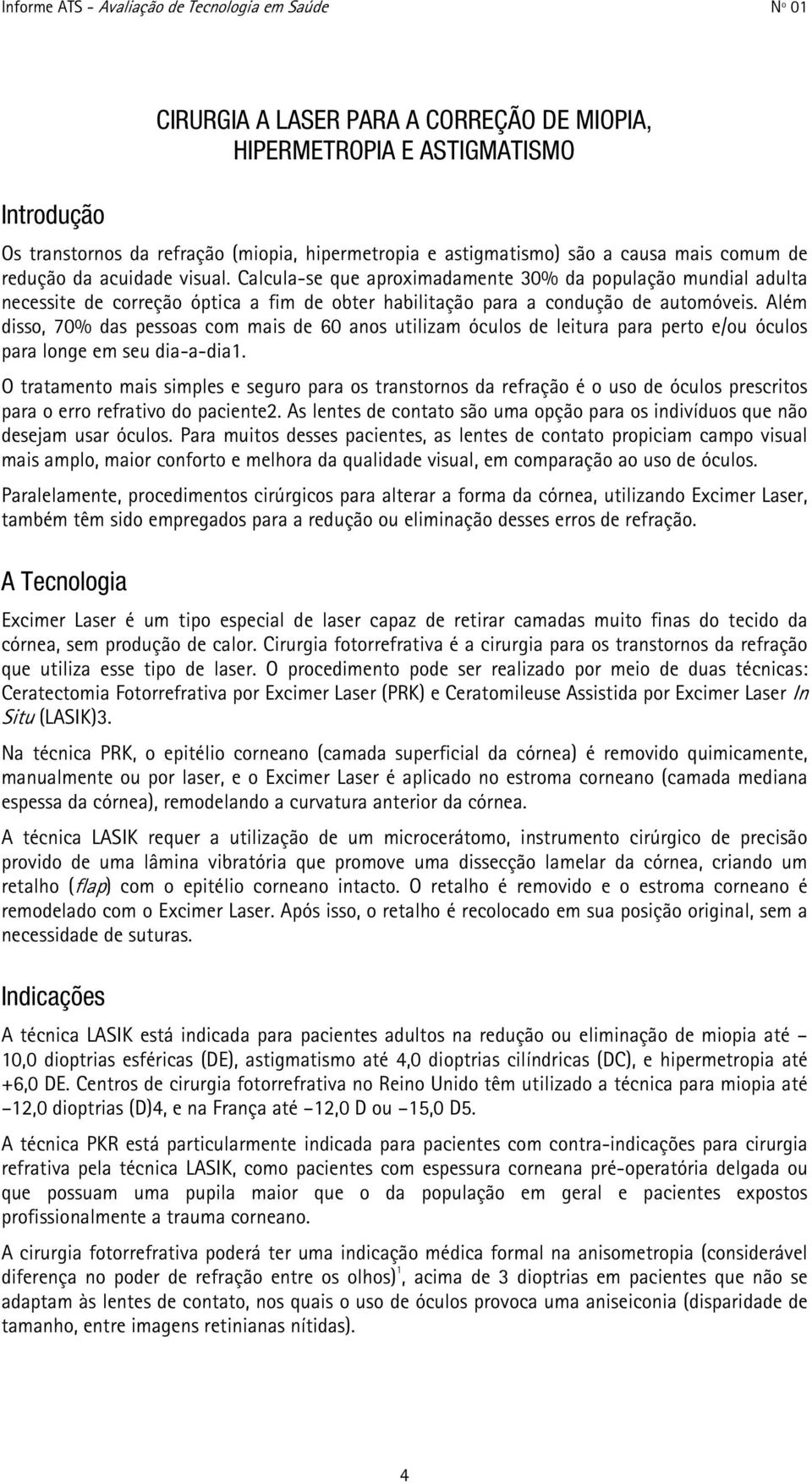 Além disso, 70% das pessoas com mais de 60 anos utilizam óculos de leitura para perto e/ou óculos para longe em seu dia-a-dia1.