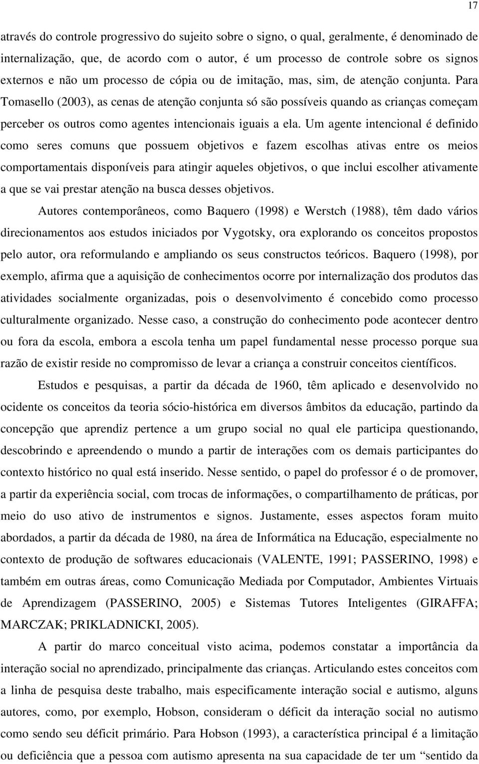 Para Tomasello (2003), as cenas de atenção conjunta só são possíveis quando as crianças começam perceber os outros como agentes intencionais iguais a ela.