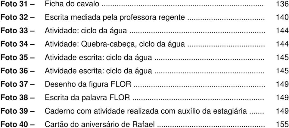 .. 145 Foto 36 Atividade escrita: ciclo da água... 145 Foto 37 Desenho da figura FLOR.