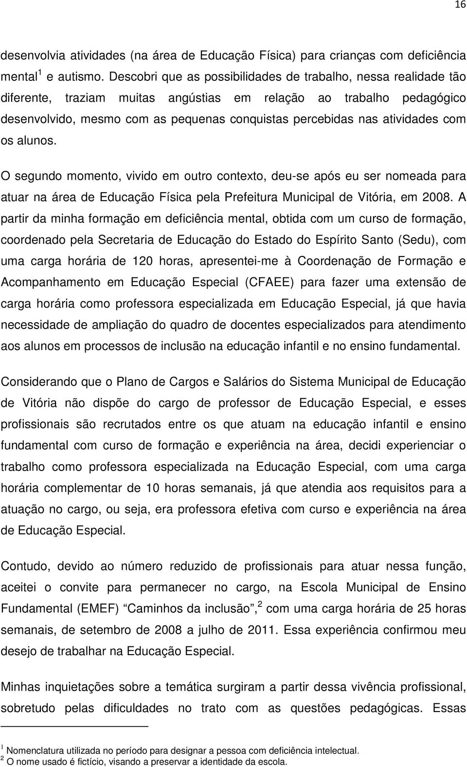 atividades com os alunos. O segundo momento, vivido em outro contexto, deu-se após eu ser nomeada para atuar na área de Educação Física pela Prefeitura Municipal de Vitória, em 2008.