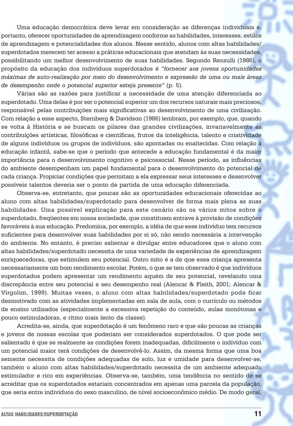 desenvolvimento de suas habilidades Segundo Renzulli (1986), o propósito da educação dos indivíduos superdotados é fornecer aos jovens oportunidades máximas de auto-realização por meio do