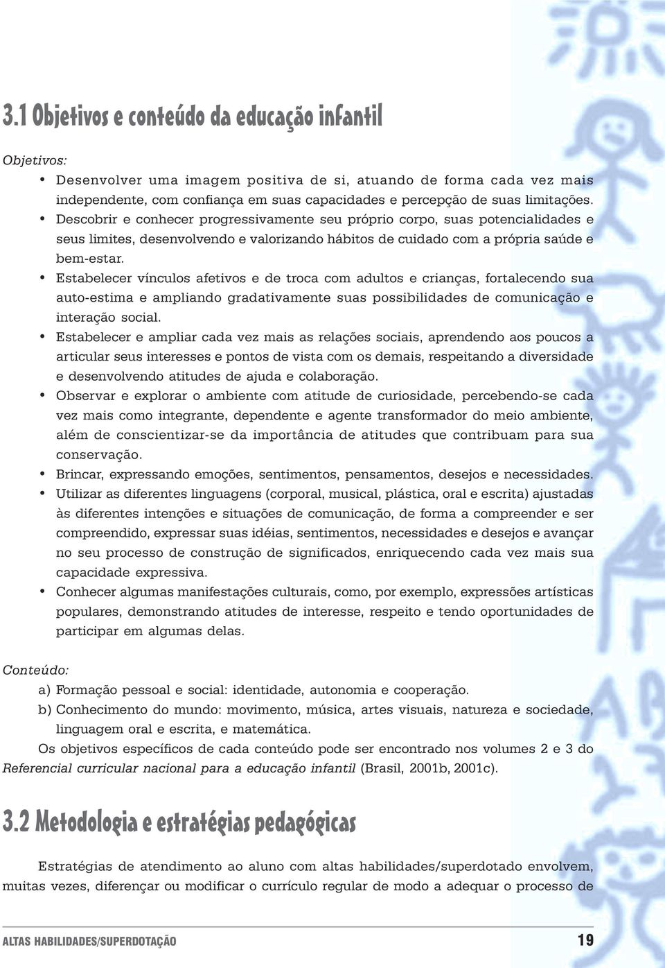 vínculos afetivos e de troca com adultos e crianças, fortalecendo sua auto-estima e ampliando gradativamente suas possibilidades de comunicação e interação social Estabelecer e ampliar cada vez mais